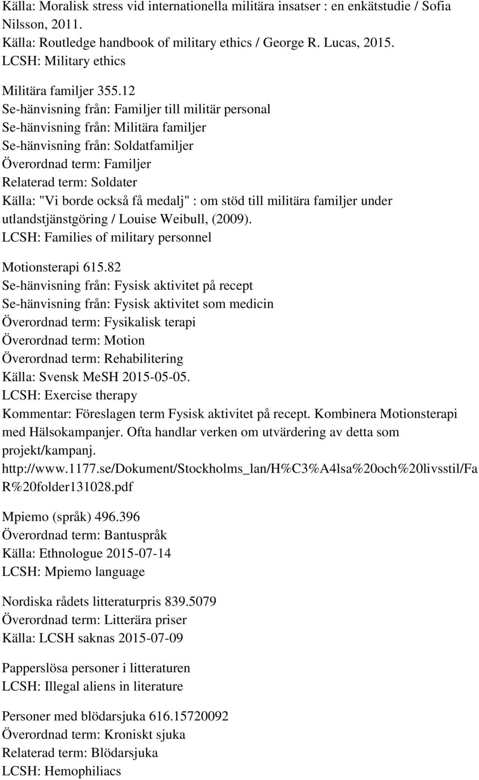 12 Se-hänvisning från: Familjer till militär personal Se-hänvisning från: Militära familjer Se-hänvisning från: Soldatfamiljer Överordnad term: Familjer Relaterad term: Soldater Källa: "Vi borde