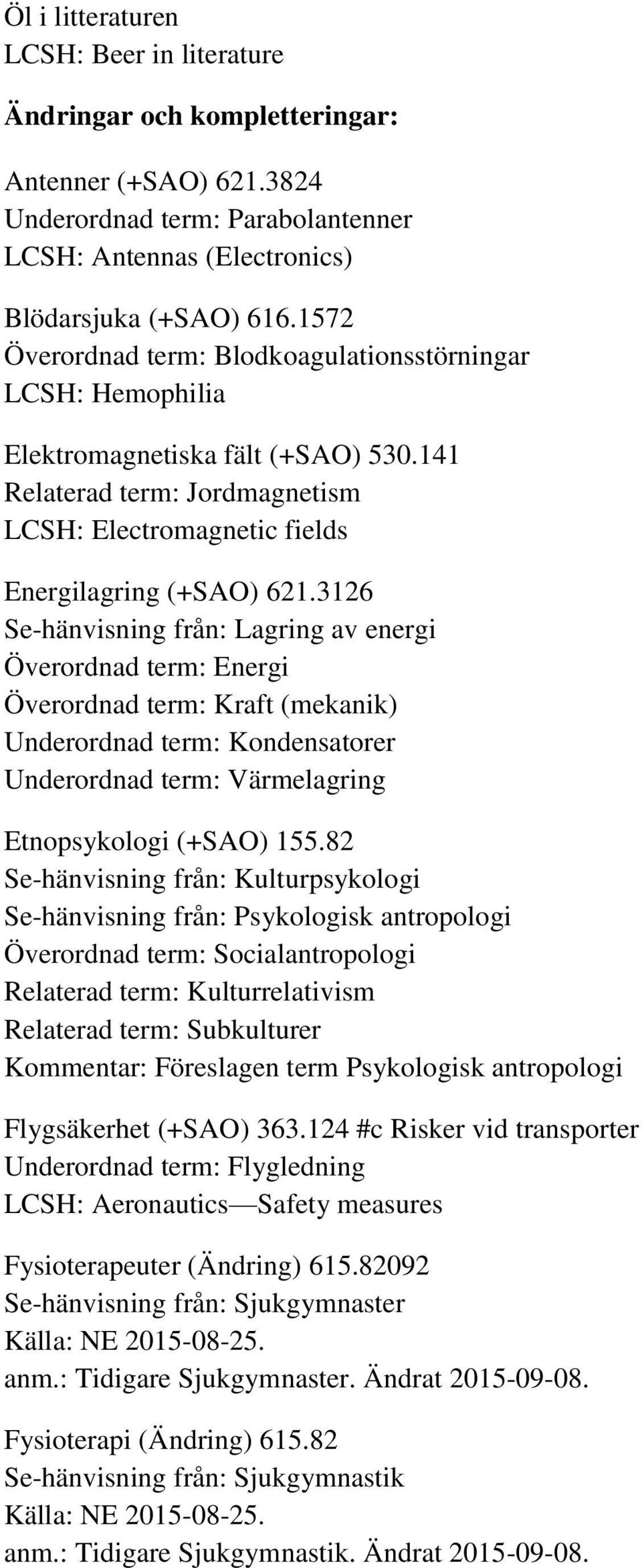 3126 Se-hänvisning från: Lagring av energi Överordnad term: Energi Överordnad term: Kraft (mekanik) Underordnad term: Kondensatorer Underordnad term: Värmelagring Etnopsykologi (+SAO) 155.
