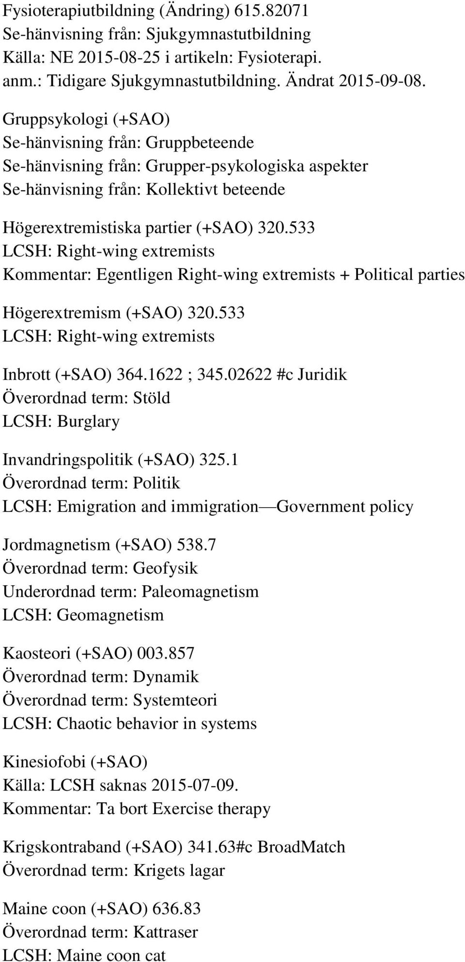 533 LCSH: Right-wing extremists Kommentar: Egentligen Right-wing extremists + Political parties Högerextremism (+SAO) 320.533 LCSH: Right-wing extremists Inbrott (+SAO) 364.1622 ; 345.