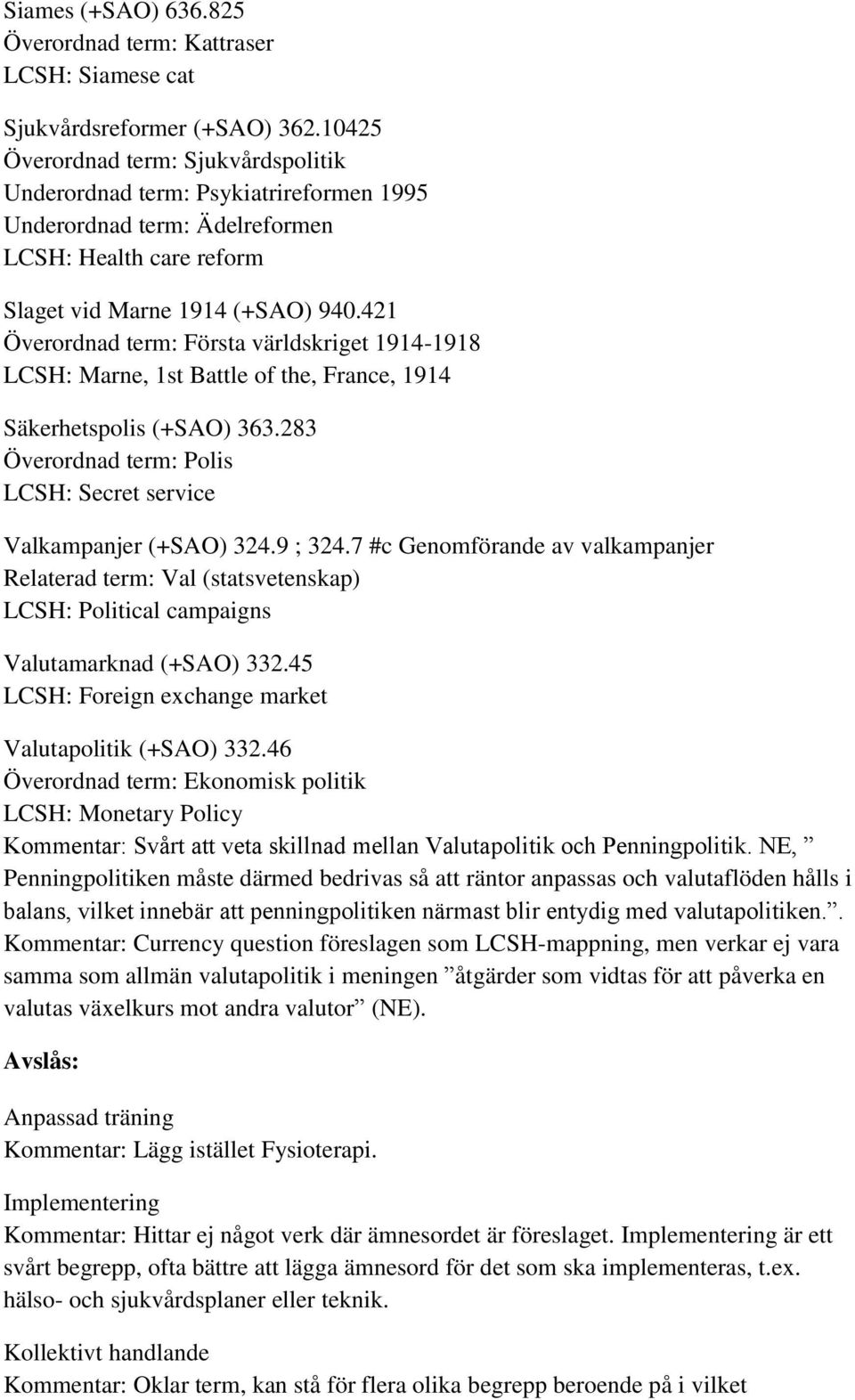 421 Överordnad term: Första världskriget 1914-1918 LCSH: Marne, 1st Battle of the, France, 1914 Säkerhetspolis (+SAO) 363.283 Överordnad term: Polis LCSH: Secret service Valkampanjer (+SAO) 324.