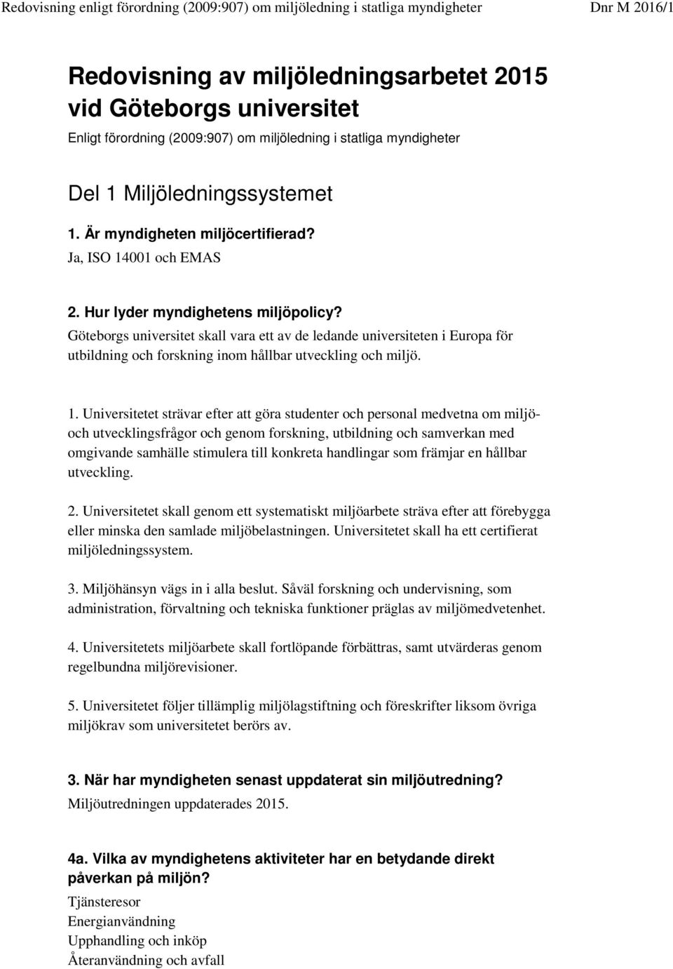 1. Universitetet strävar efter att göra studenter och personal medvetna om miljöoch utvecklingsfrågor och genom forskning, utbildning och samverkan med omgivande samhälle stimulera till konkreta