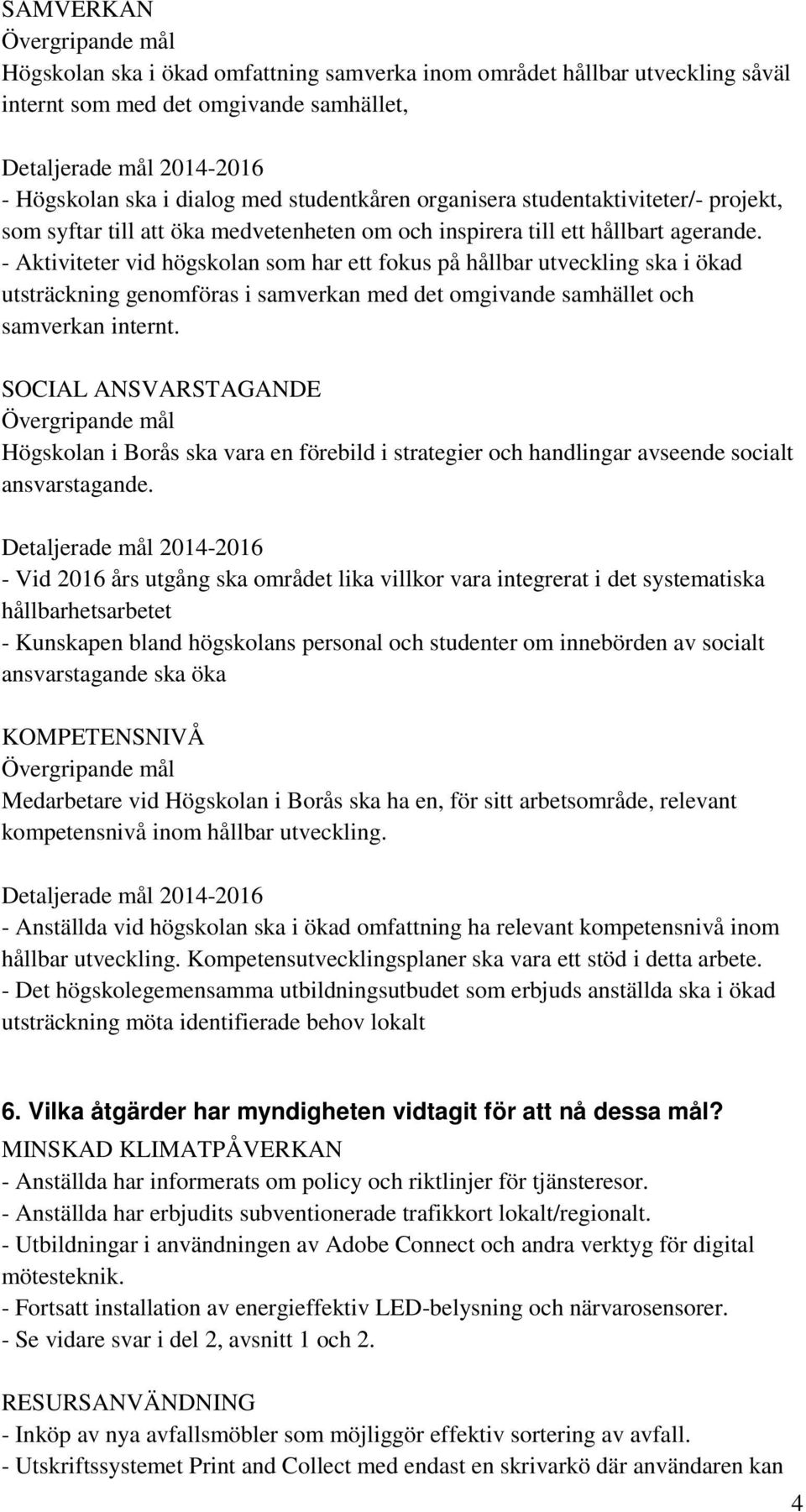 - Aktiviteter vid högskolan som har ett fokus på hållbar utveckling ska i ökad utsträckning genomföras i samverkan med det omgivande samhället och samverkan internt.