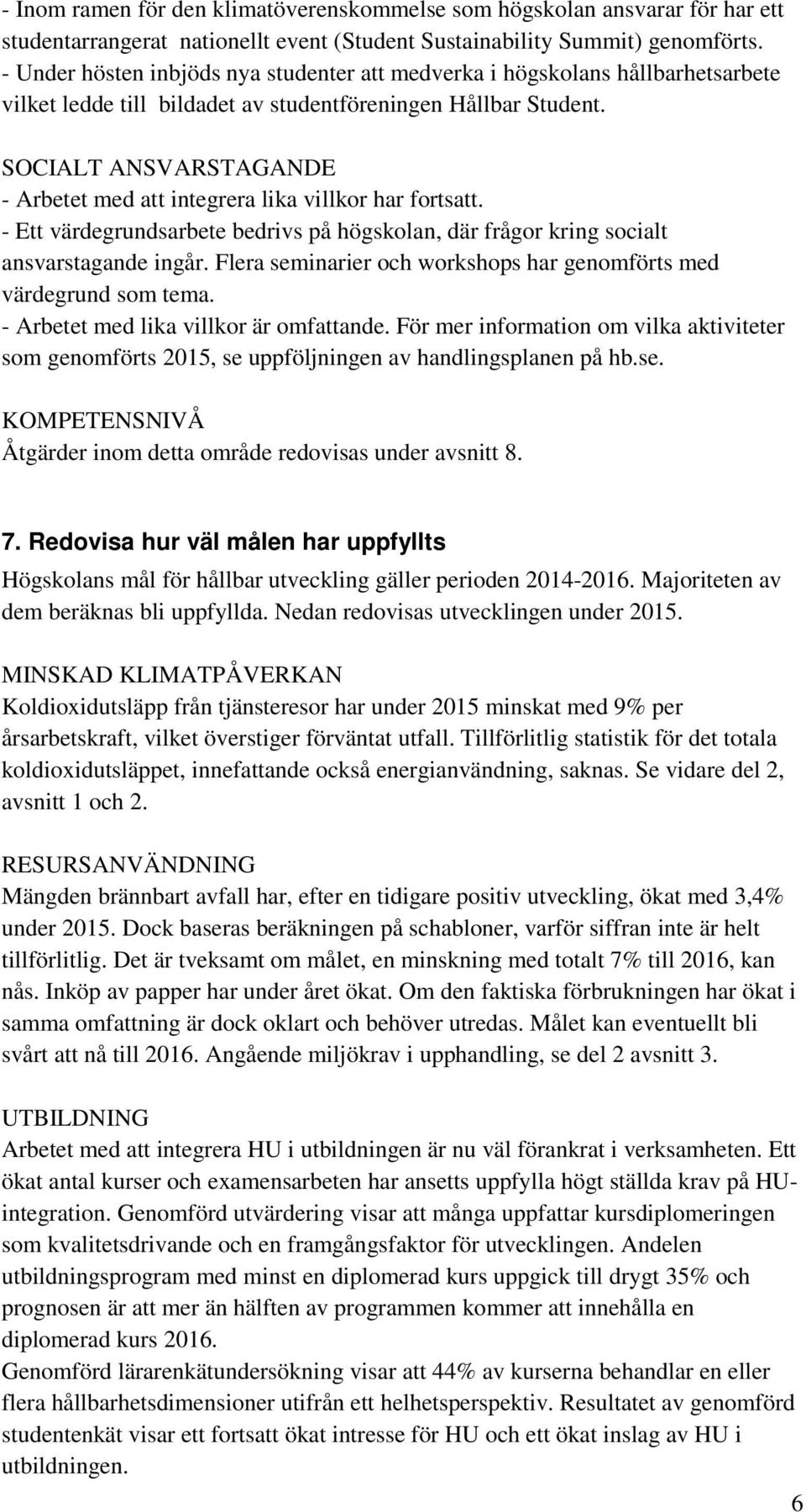 SOCIALT ANSVARSTAGANDE - Arbetet med att integrera lika villkor har fortsatt. - Ett värdegrundsarbete bedrivs på högskolan, där frågor kring socialt ansvarstagande ingår.
