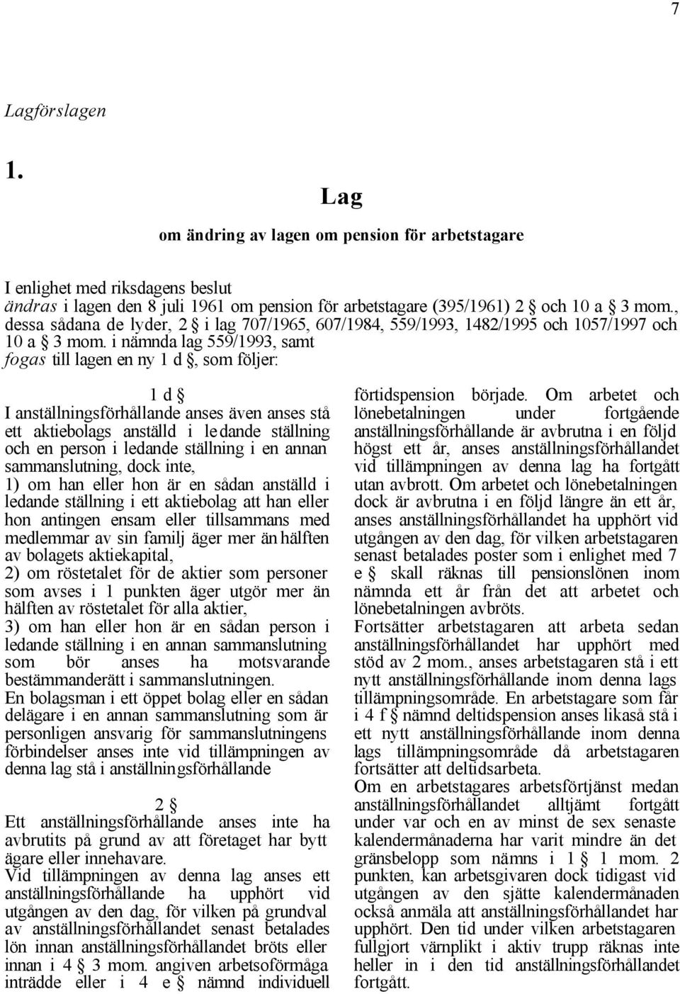 i nämnda lag 559/1993, samt fogas till lagen en ny 1 d, som följer: 1 d I anställningsförhållande anses även anses stå ett aktiebolags anställd i ledande ställning och en person i ledande ställning i