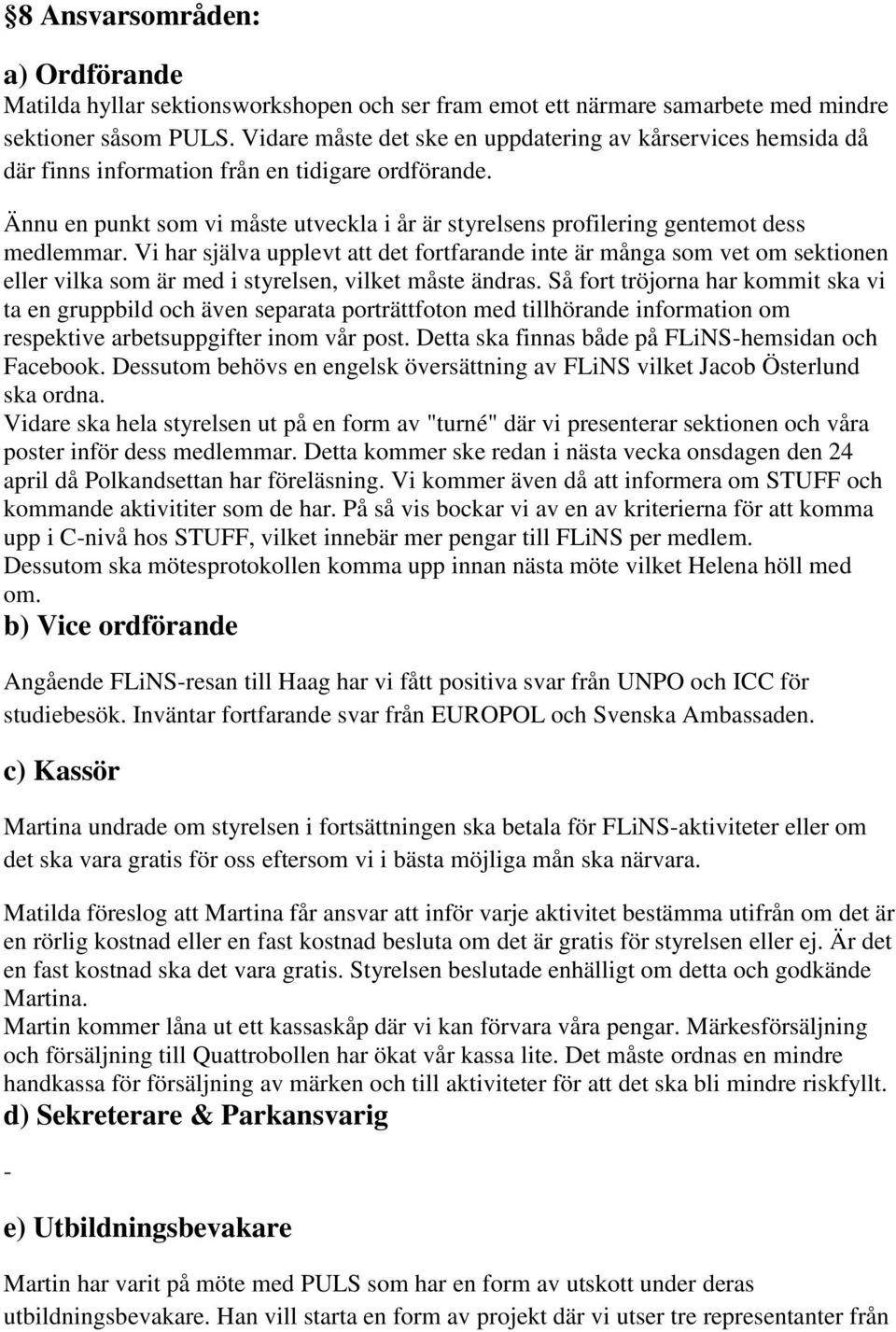 Ännu en punkt som vi måste utveckla i år är styrelsens profilering gentemot dess medlemmar.