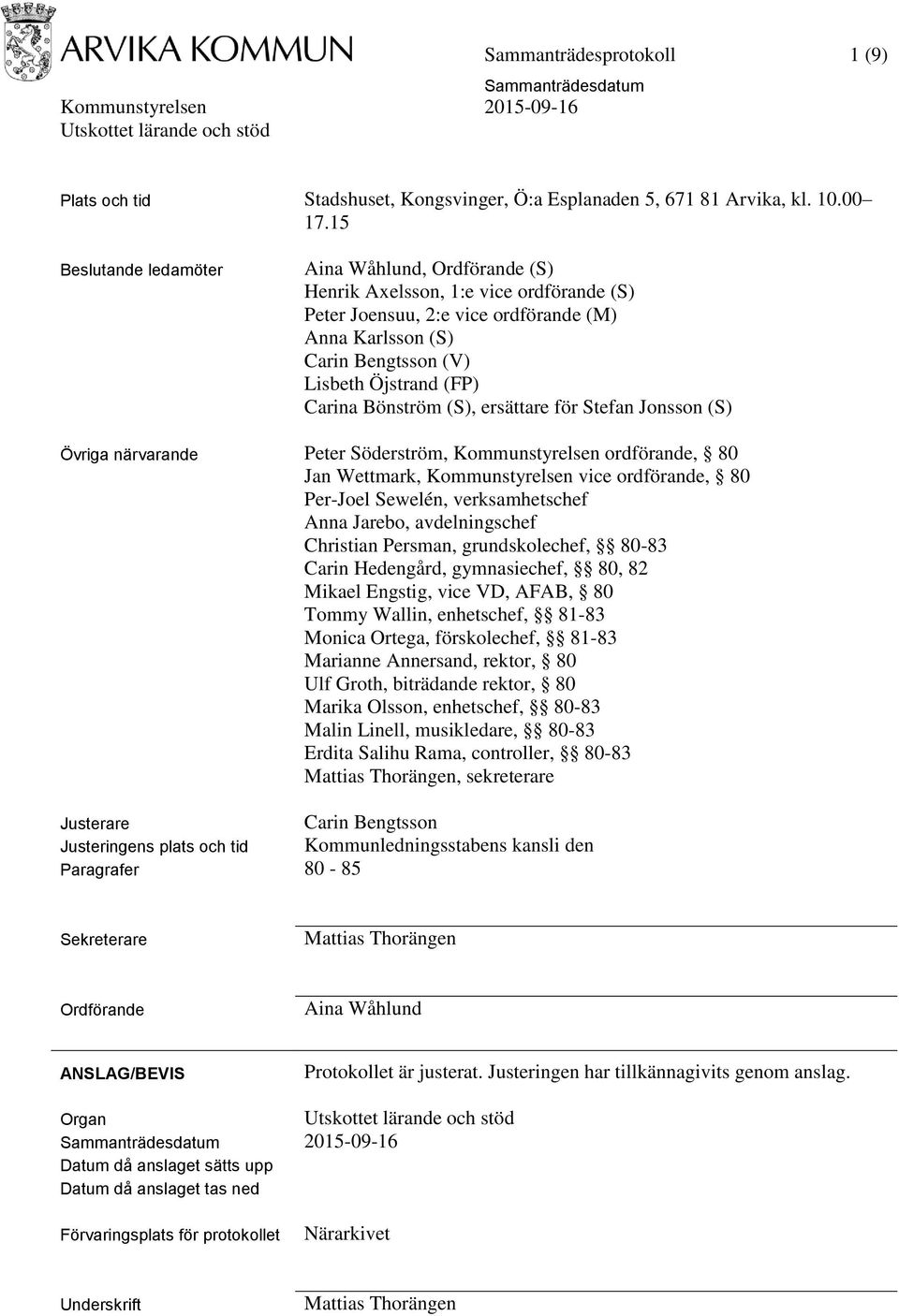 Bönström (S), ersättare för Stefan Jonsson (S) Övriga närvarande Peter Söderström, Kommunstyrelsen ordförande, 80 Jan Wettmark, Kommunstyrelsen vice ordförande, 80 Per-Joel Sewelén, verksamhetschef