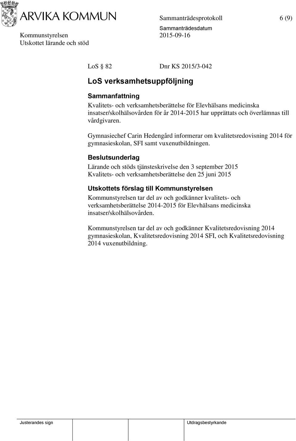 Lärande och stöds tjänsteskrivelse den 3 september 2015 Kvalitets- och verksamhetsberättelse den 25 juni 2015 Utskottets förslag till Kommunstyrelsen Kommunstyrelsen tar del av och godkänner