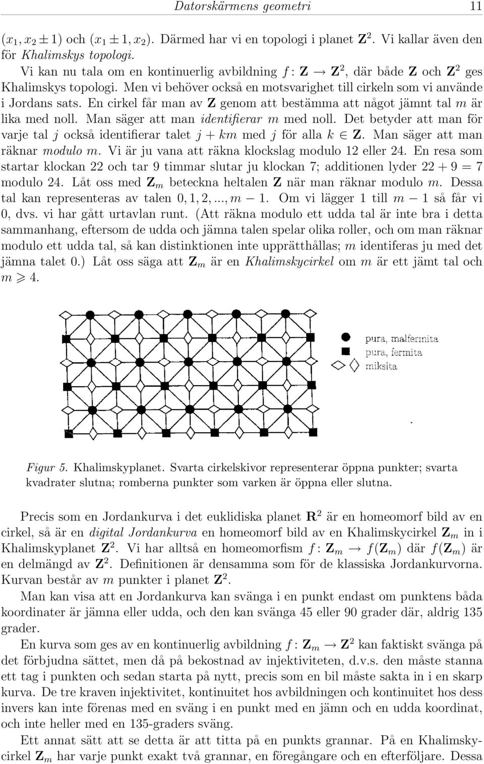 En cirkel får man av Z genom att bestämma att något jämnt tal m är lika med noll. Man säger att man identifierar m med noll.