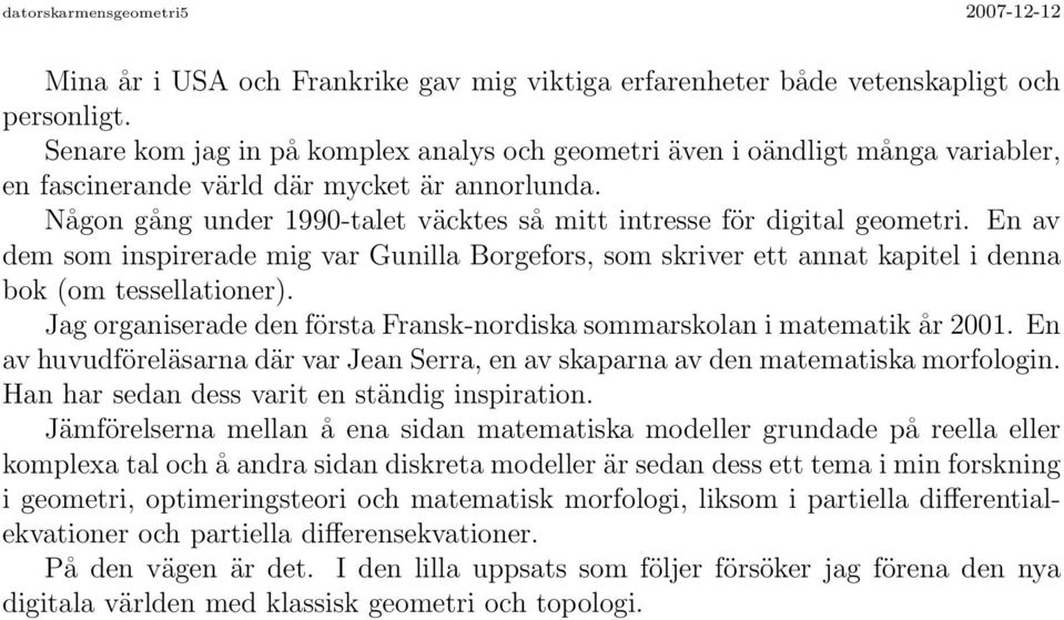 Någon gång under 1990-talet väcktes så mitt intresse för digital geometri. En av dem som inspirerade mig var Gunilla Borgefors, som skriver ett annat kapitel i denna bok (om tessellationer).