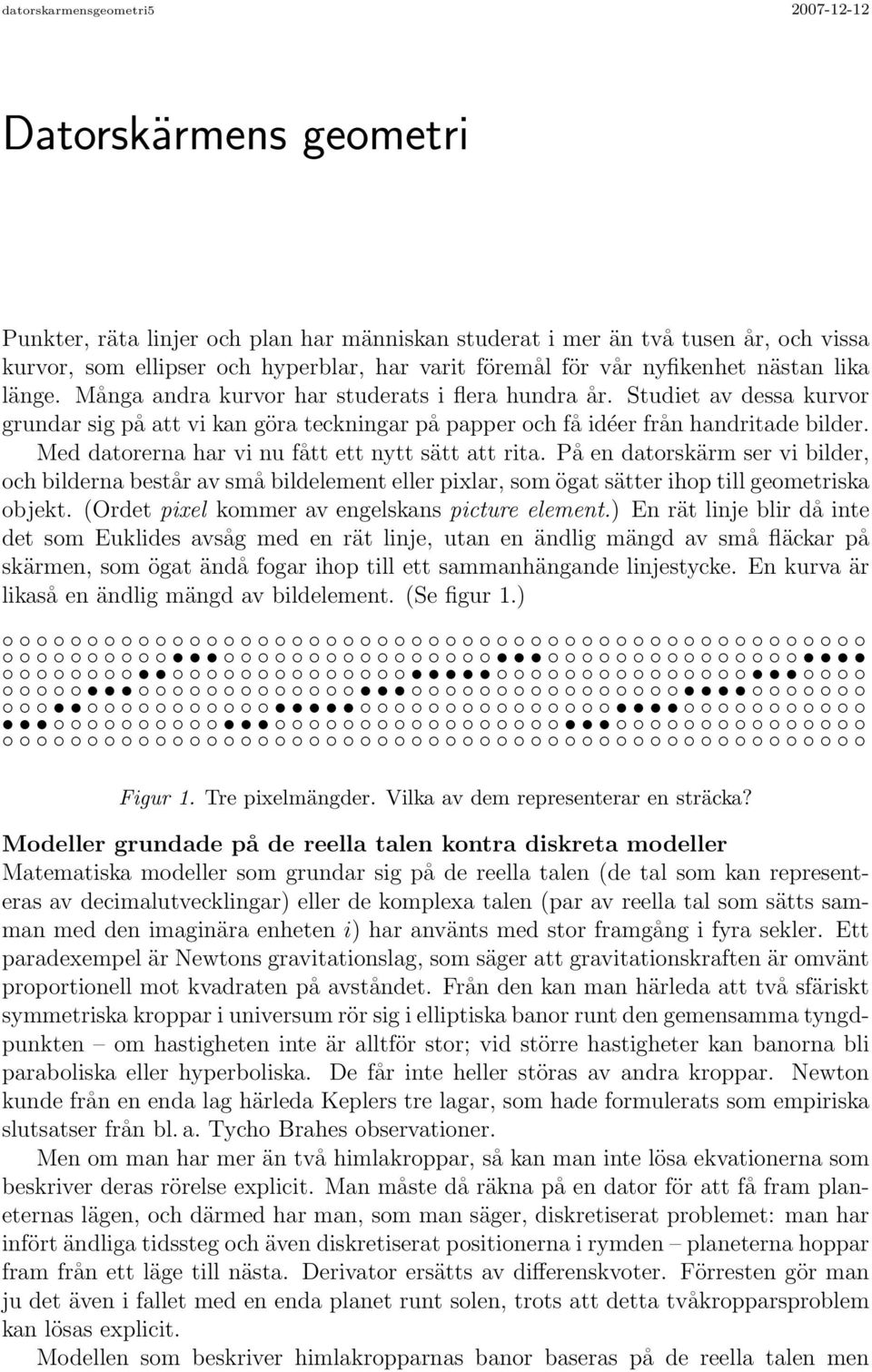 Studiet av dessa kurvor grundar sig på att vi kan göra teckningar på papper och få idéer från handritade bilder. Med datorerna har vi nu fått ett nytt sätt att rita.