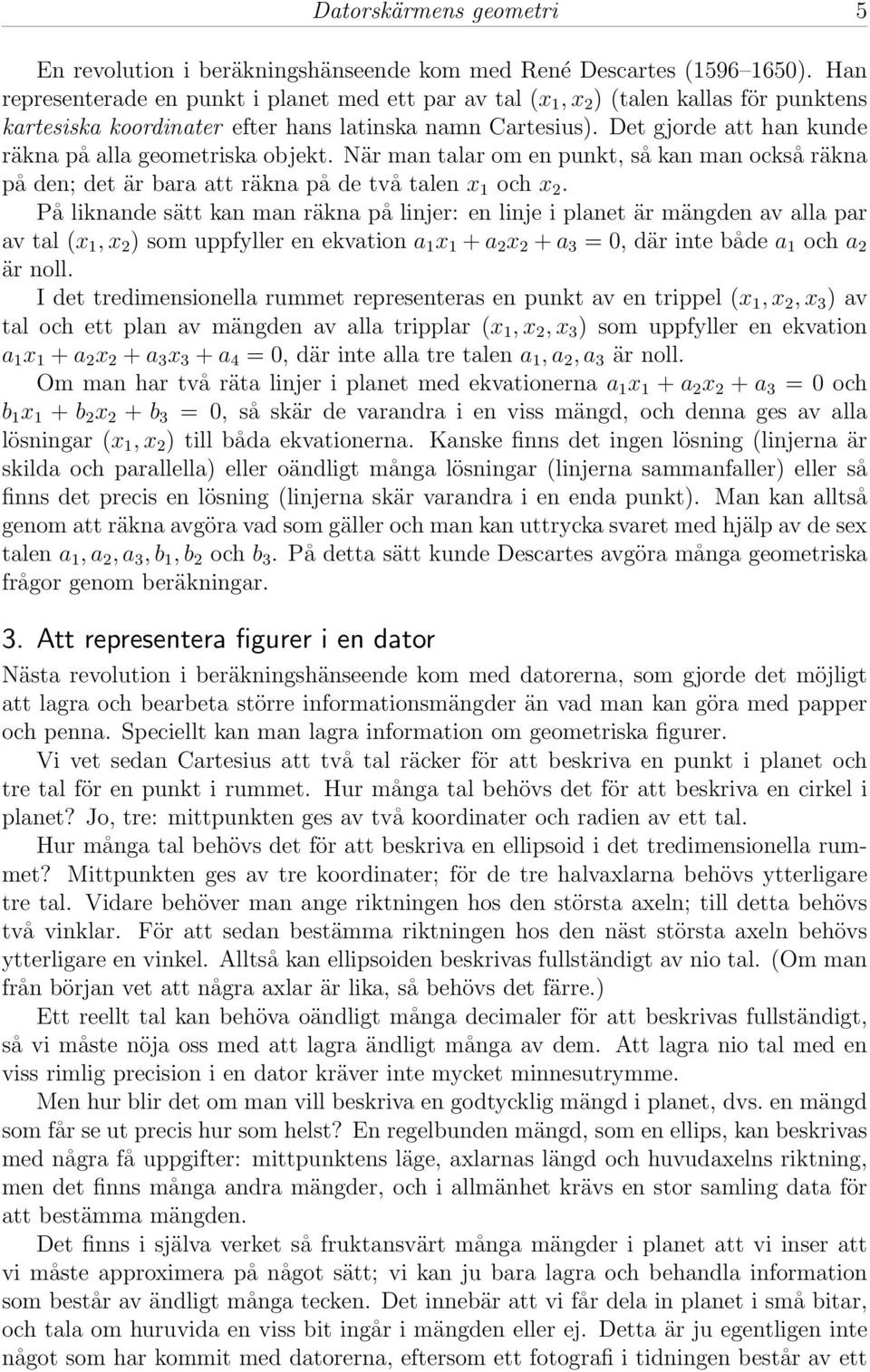 Det gjorde att han kunde räkna på alla geometriska objekt. När man talar om en punkt, så kan man också räkna på den; det är bara att räkna på de två talen x 1 och x 2.