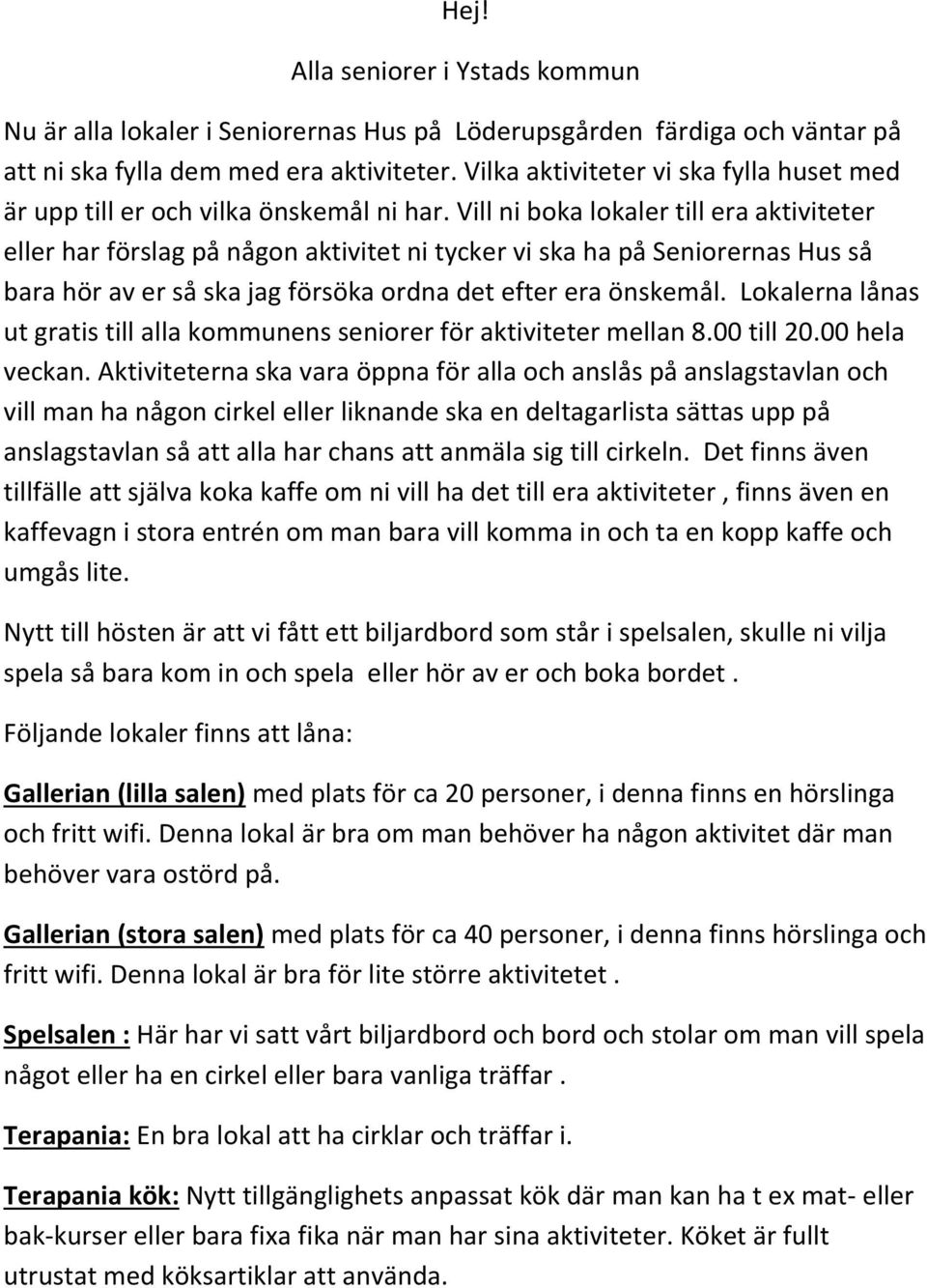 Vill ni boka lokaler till era aktiviteter eller har förslag på någon aktivitet ni tycker vi ska ha på Seniorernas Hus så bara hör av er så ska jag försöka ordna det efter era önskemål.