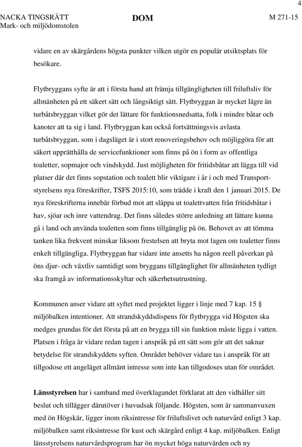 Flytbryggan är mycket lägre än turbåtsbryggan vilket gör det lättare för funktionsnedsatta, folk i mindre båtar och kanoter att ta sig i land.