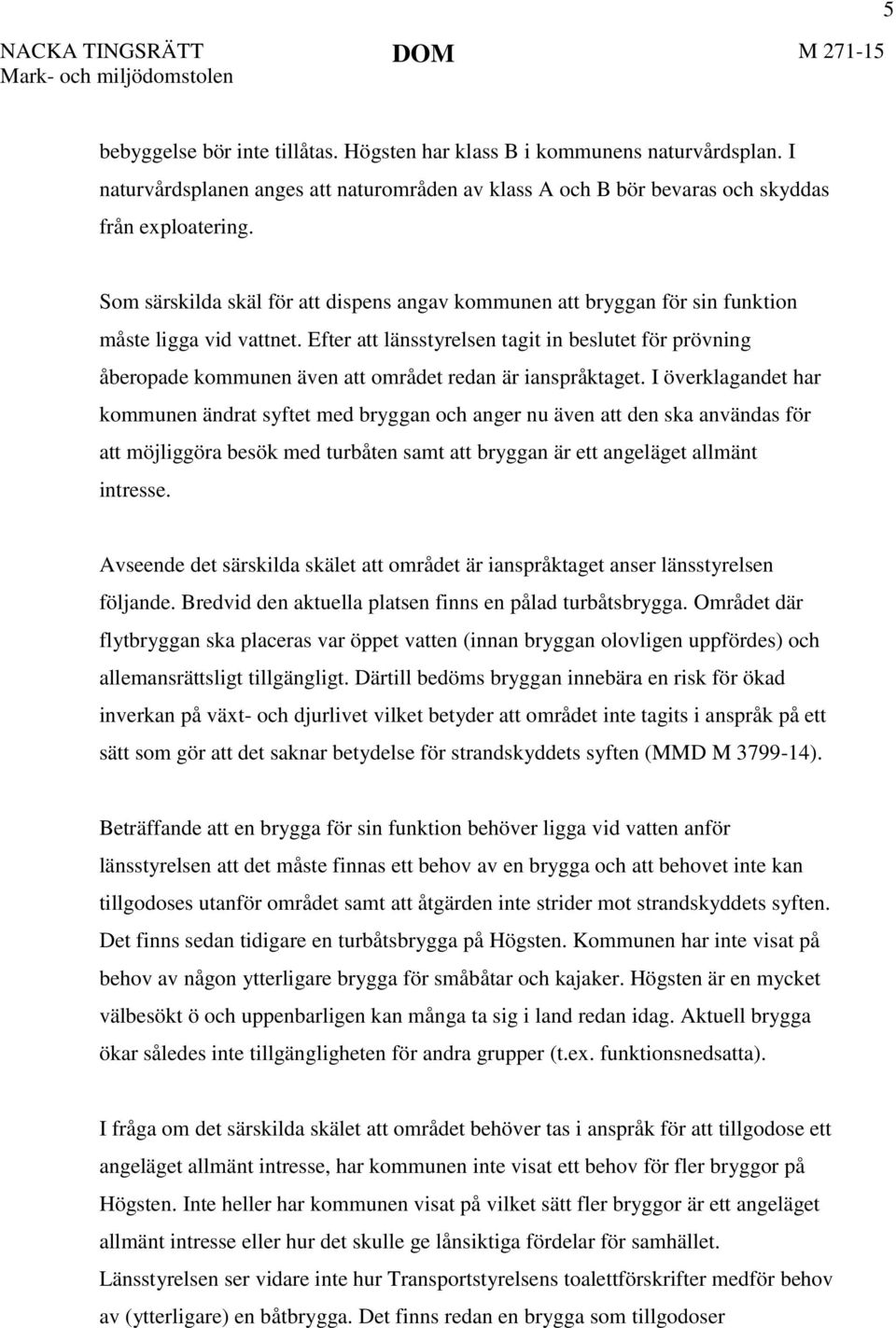 Som särskilda skäl för att dispens angav kommunen att bryggan för sin funktion måste ligga vid vattnet.