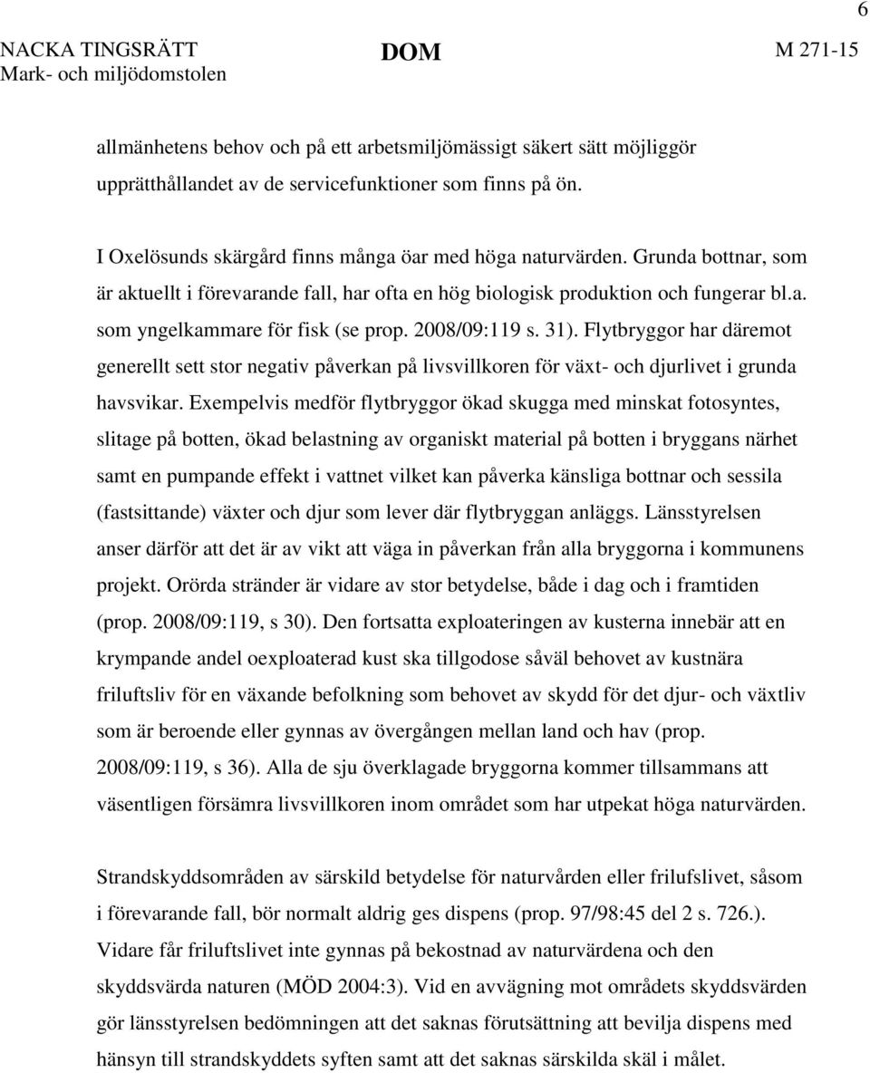 2008/09:119 s. 31). Flytbryggor har däremot generellt sett stor negativ påverkan på livsvillkoren för växt- och djurlivet i grunda havsvikar.