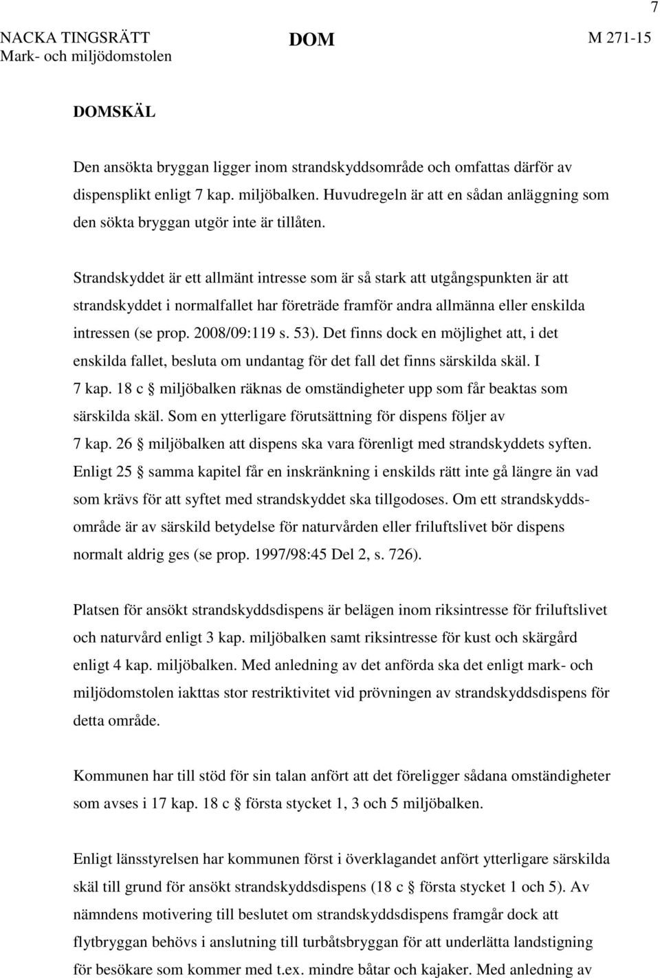 Strandskyddet är ett allmänt intresse som är så stark att utgångspunkten är att strandskyddet i normalfallet har företräde framför andra allmänna eller enskilda intressen (se prop. 2008/09:119 s. 53).