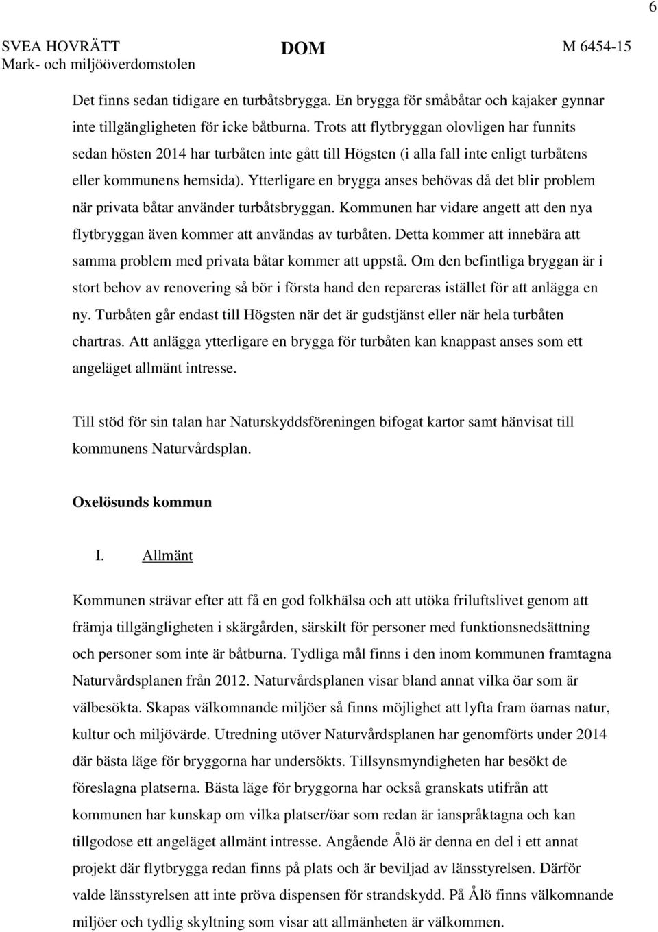 Ytterligare en brygga anses behövas då det blir problem när privata båtar använder turbåtsbryggan. Kommunen har vidare angett att den nya flytbryggan även kommer att användas av turbåten.