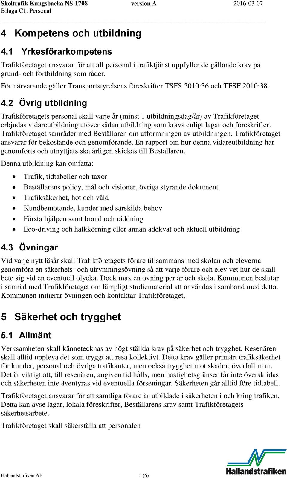 2 Övrig utbildning Trafikföretagets personal skall varje år (minst 1 utbildningsdag/år) av Trafikföretaget erbjudas vidareutbildning utöver sådan utbildning som krävs enligt lagar och föreskrifter.