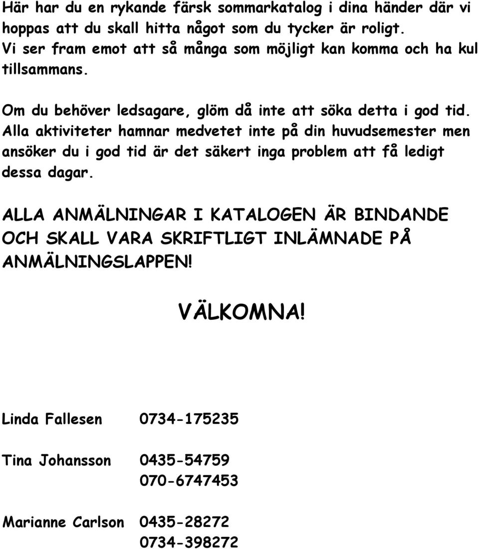 Alla aktiviteter hamnar medvetet inte på din huvudsemester men ansöker du i god tid är det säkert inga problem att få ledigt dessa dagar.