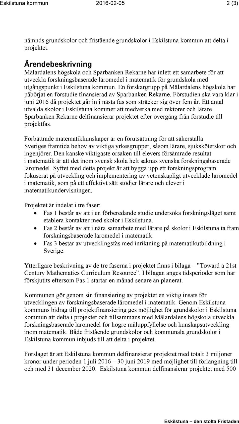 En forskargrupp på Mälardalens högskola har påbörjat en förstudie finansierad av Sparbanken Rekarne. Förstudien ska vara klar i juni 2016 då projektet går in i nästa fas som sträcker sig över fem år.