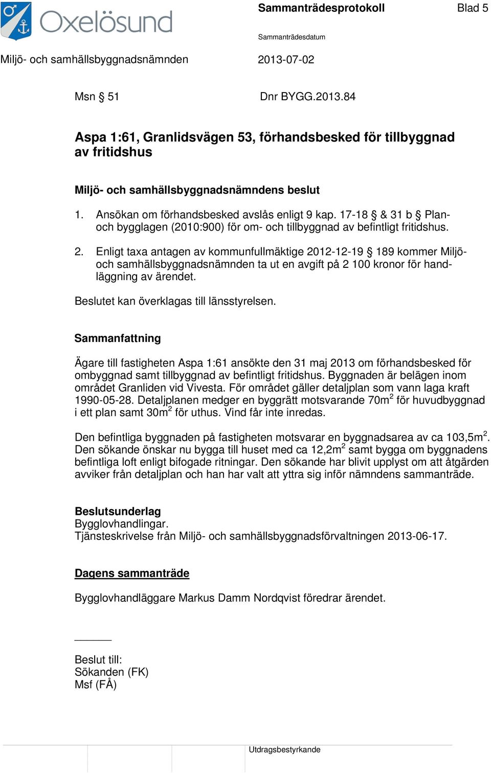 Enligt taxa antagen av kommunfullmäktige 2012-12-19 189 kommer Miljöoch samhällsbyggnadsnämnden ta ut en avgift på 2 100 kronor för handläggning av ärendet. Beslutet kan överklagas till länsstyrelsen.