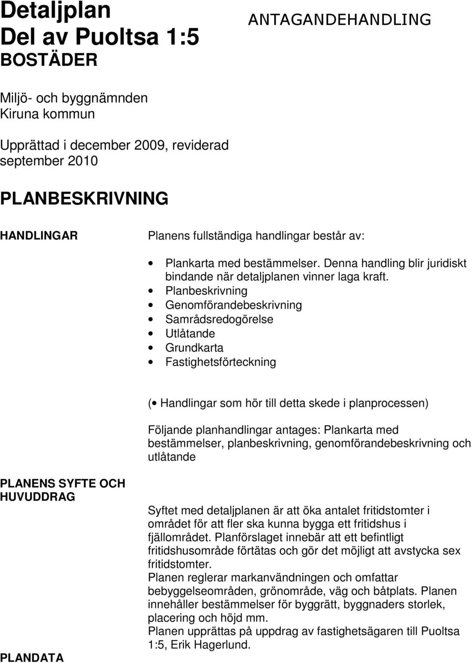 Planbeskrivning Genomförandebeskrivning Samrådsredogörelse Utlåtande Grundkarta Fastighetsförteckning ( Handlingar som hör till detta skede i planprocessen) Följande planhandlingar antages: Plankarta