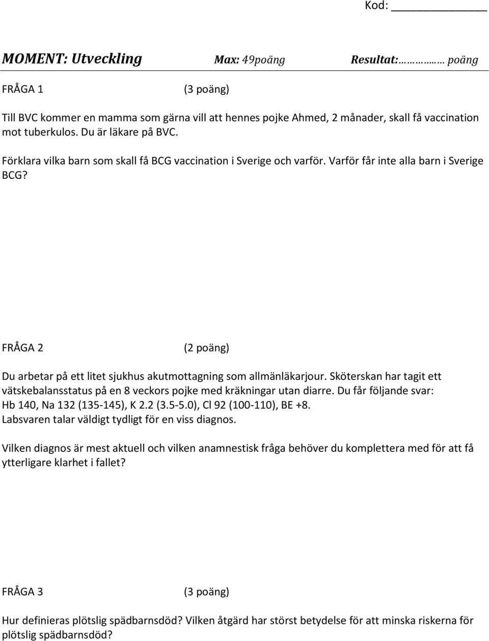 Sköterskan har tagit ett vätskebalansstatus på en 8 veckors pojke med kräkningar utan diarre. Du får följande svar: Hb 140, Na 132 (135-145), K 2.2 (3.5-5.0), Cl 92 (100-110), BE +8.