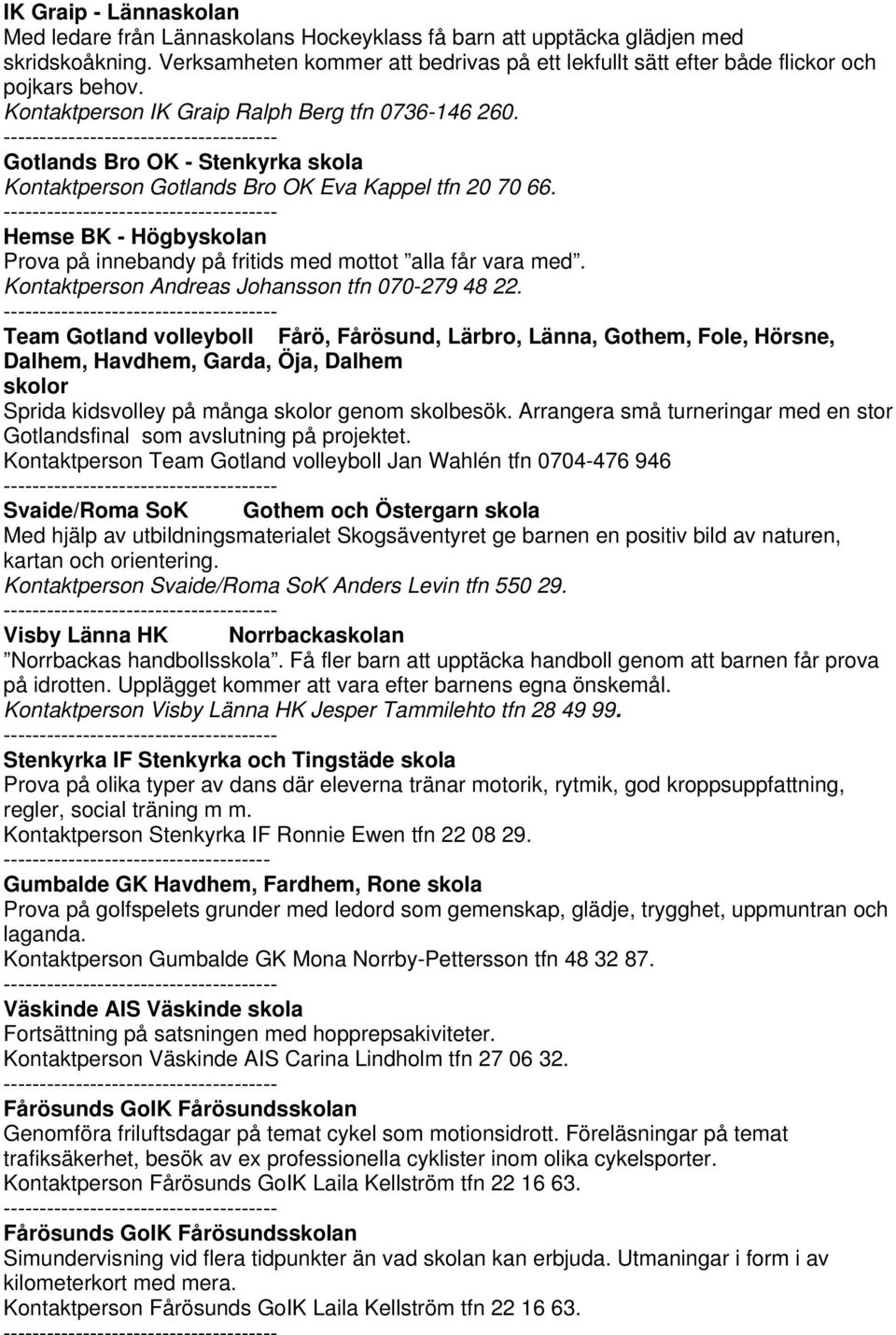 Gotlands Bro OK - Stenkyrka skola Kontaktperson Gotlands Bro OK Eva Kappel tfn 20 70 66. Hemse BK - Högbyskolan Prova på innebandy på fritids med mottot alla får vara med.