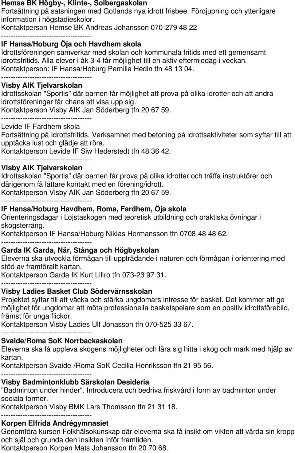 Alla elever i åk 3-4 får möjlighet till en aktiv eftermiddag i veckan. Kontaktperson: IF Hansa/Hoburg Pernilla Hedin tfn 48 13 04.