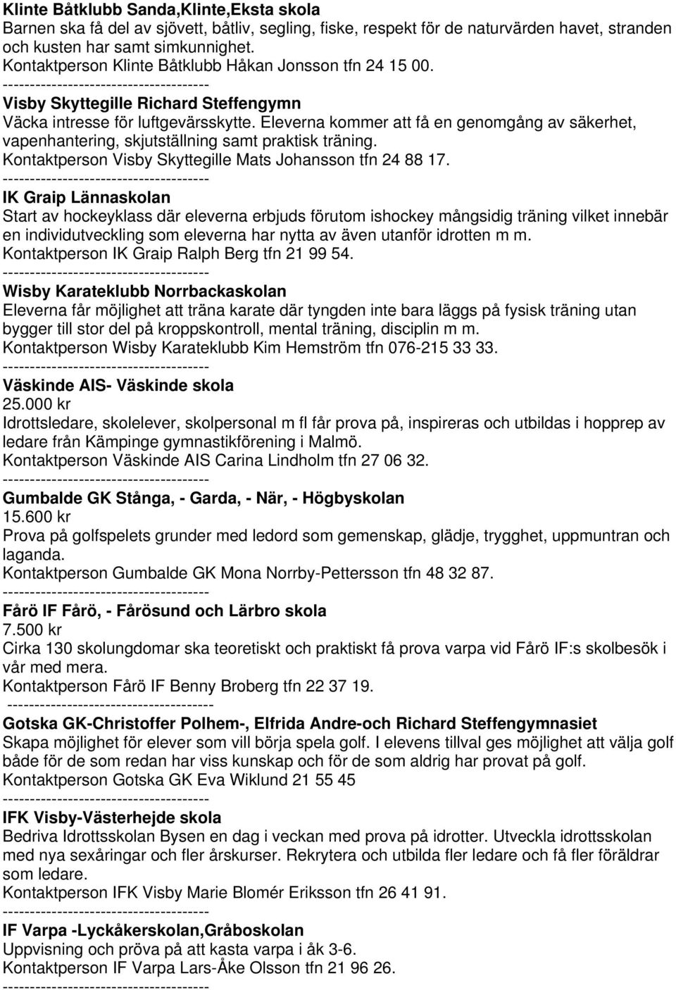 Eleverna kommer att få en genomgång av säkerhet, vapenhantering, skjutställning samt praktisk träning. Kontaktperson Visby Skyttegille Mats Johansson tfn 24 88 17.