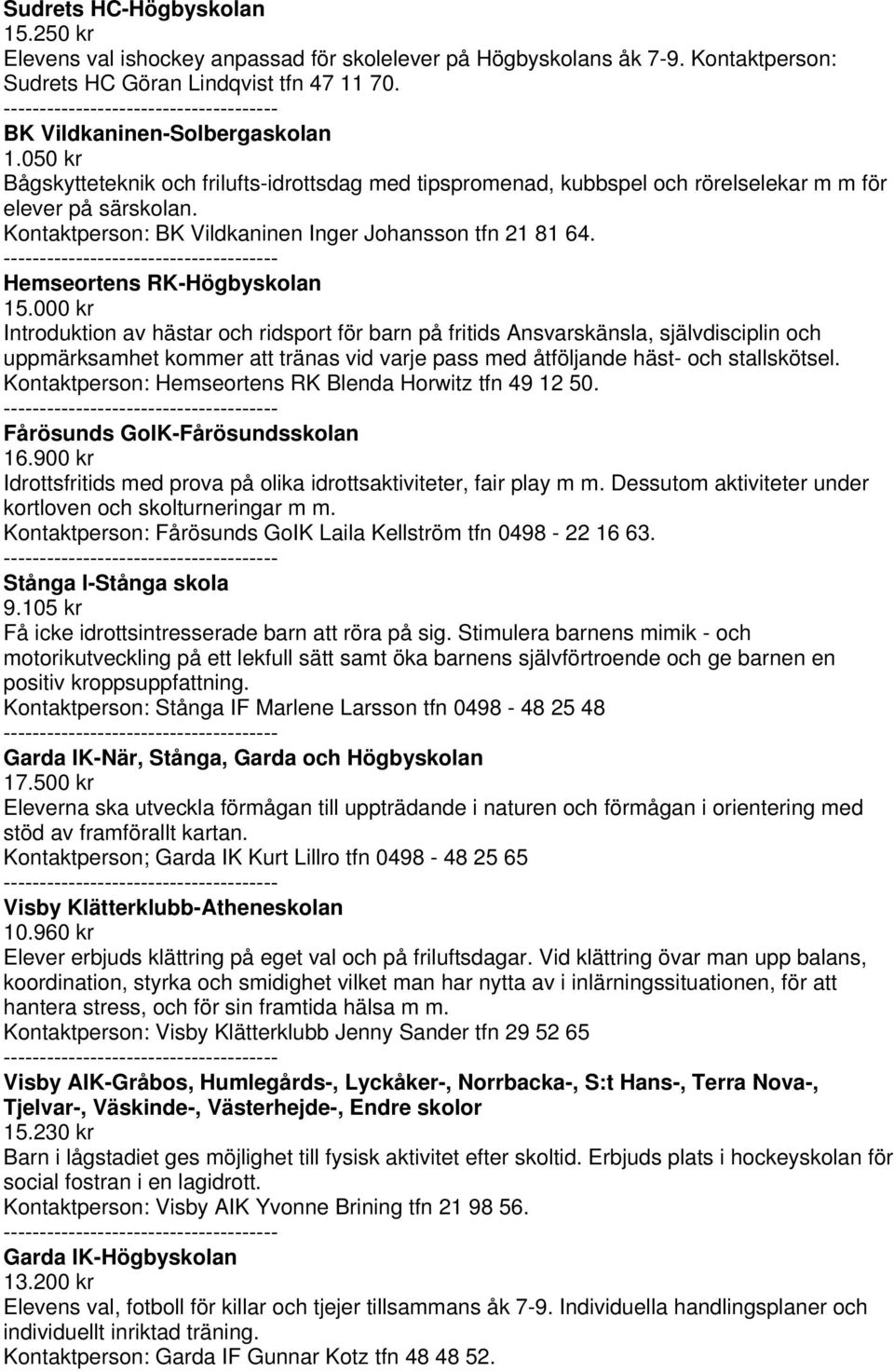 Hemseortens RK-Högbyskolan Introduktion av hästar och ridsport för barn på fritids Ansvarskänsla, självdisciplin och uppmärksamhet kommer att tränas vid varje pass med åtföljande häst- och