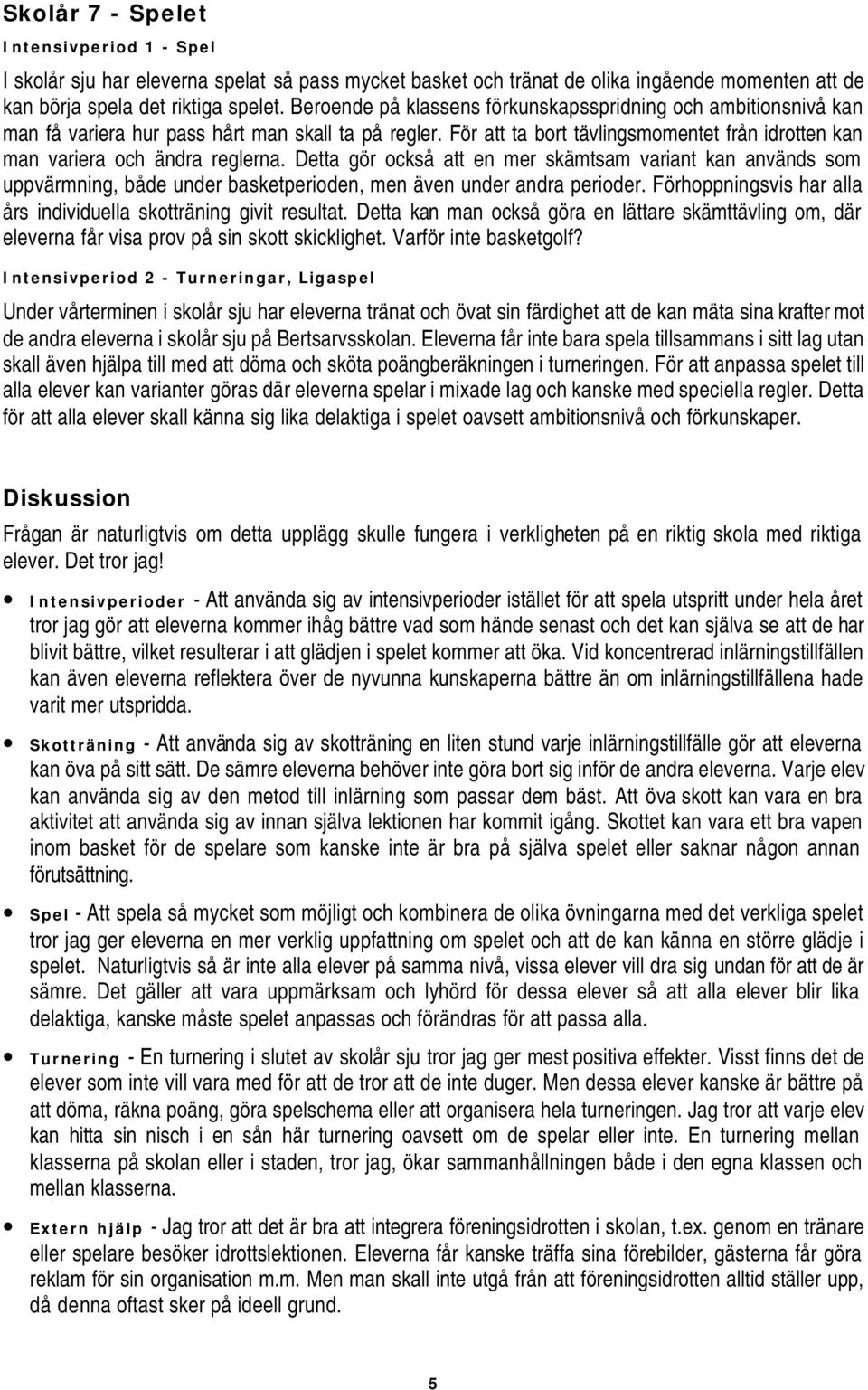 Detta gör också att en mer skämtsam variant kan används som uppvärmning, både under basketperioden, men även under andra perioder. Förhoppningsvis har alla års individuella skotträning givit resultat.