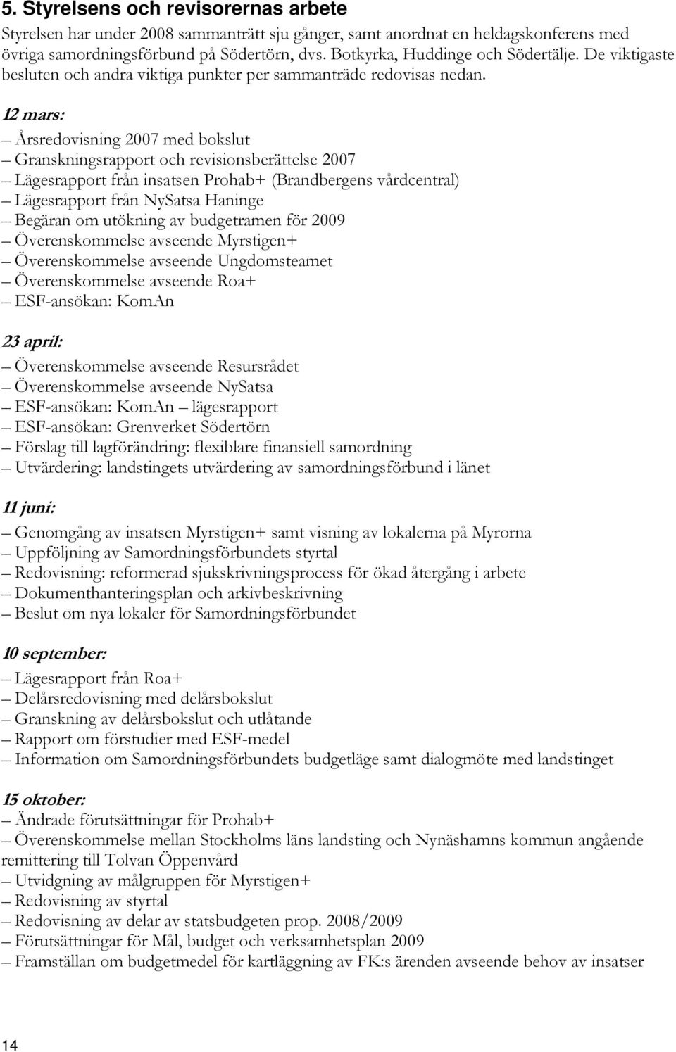 12 mars: Årsredovisning 2007 med bokslut Granskningsrapport och revisionsberättelse 2007 Lägesrapport från insatsen Prohab+ (Brandbergens vårdcentral) Lägesrapport från NySatsa Haninge Begäran om