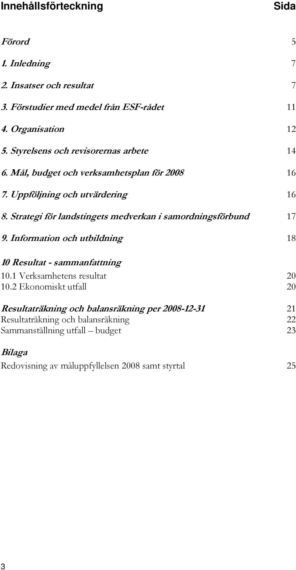 Strategi för landstingets medverkan i samordningsförbund 17 9. Information och utbildning 18 10 Resultat - sammanfattning 10.1 Verksamhetens resultat 20 10.