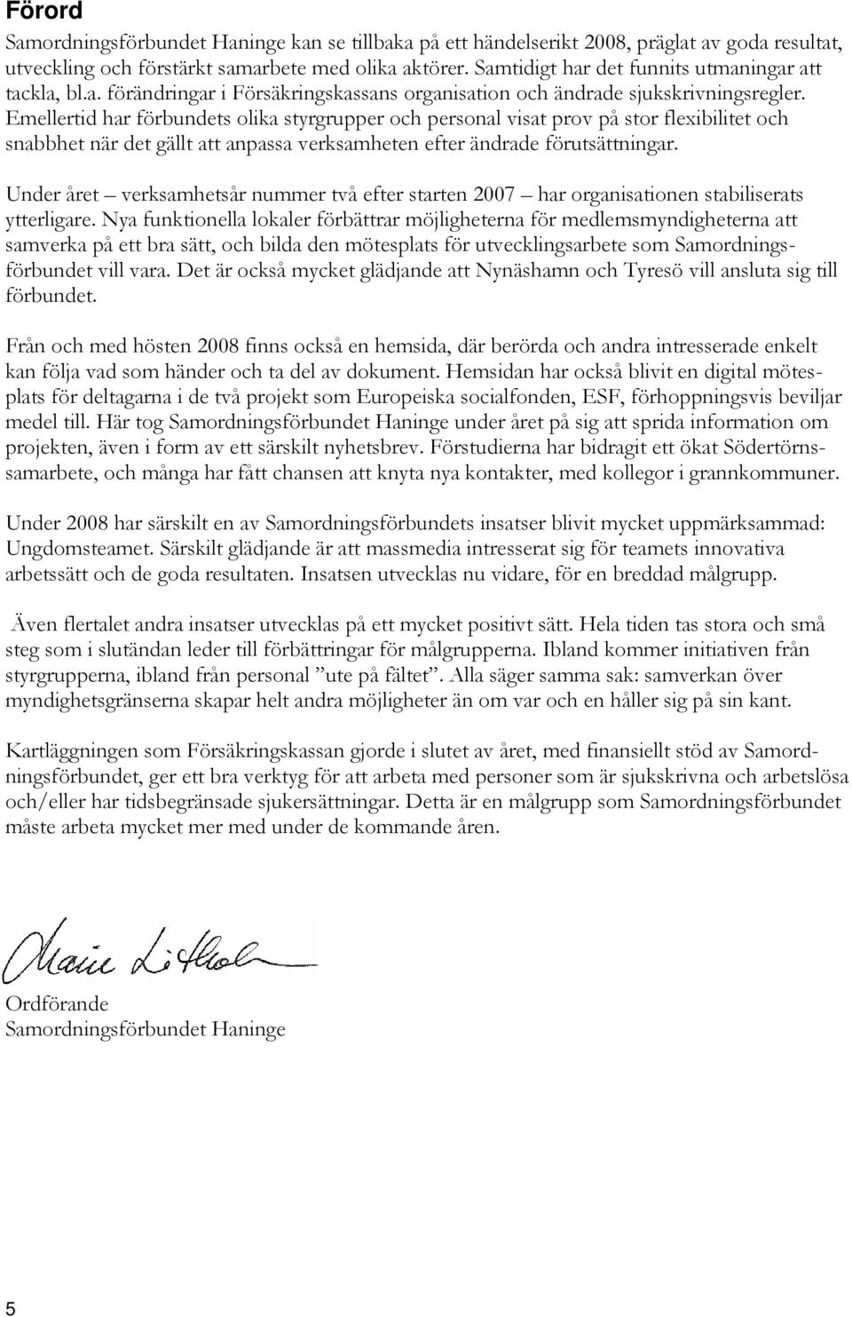 Emellertid har förbundets olika styrgrupper och personal visat prov på stor flexibilitet och snabbhet när det gällt att anpassa verksamheten efter ändrade förutsättningar.