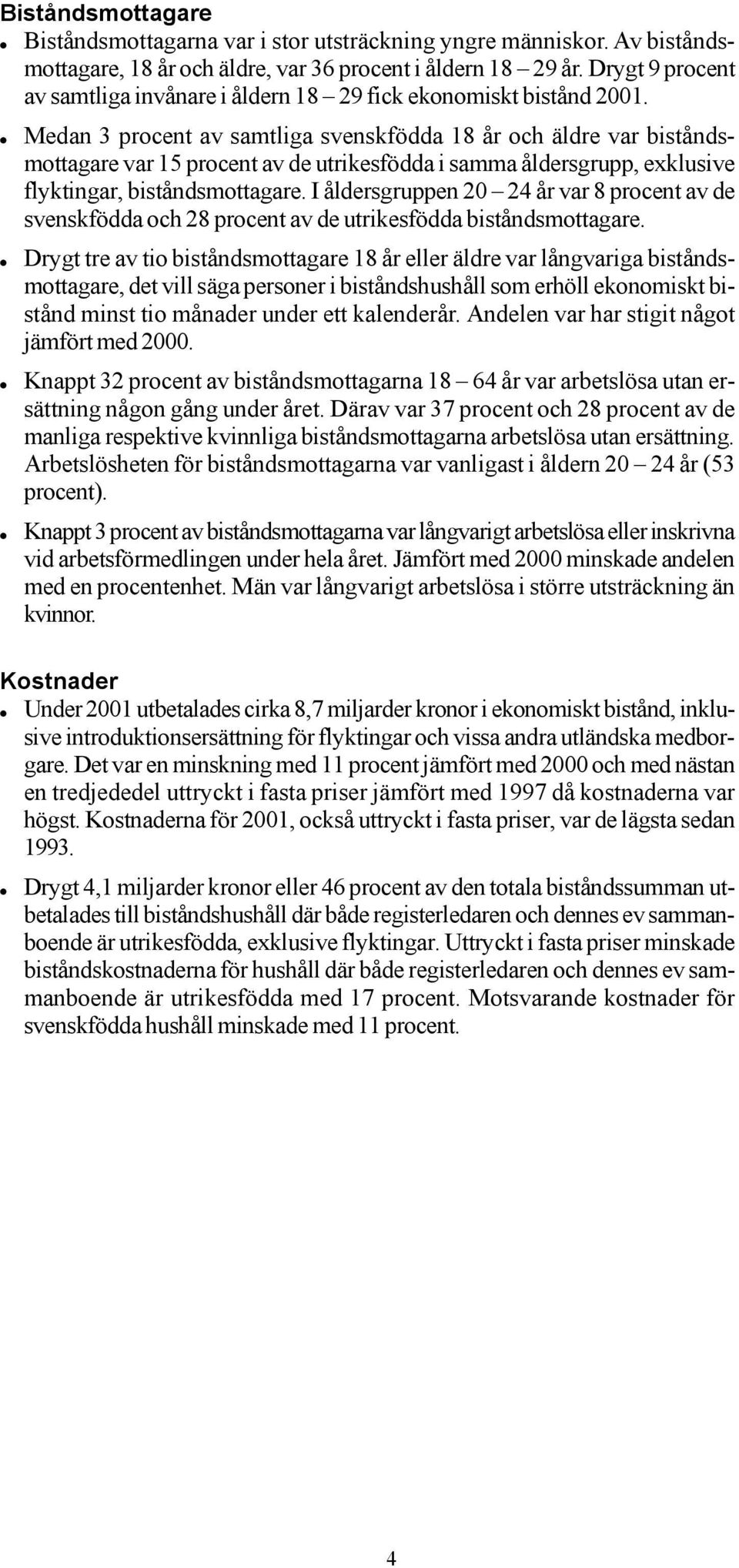Medan 3 procent av samtliga svenskfödda 18 år och äldre var biståndsmottagare var 15 procent av de utrikesfödda i samma åldersgrupp, exklusive flyktingar, biståndsmottagare.