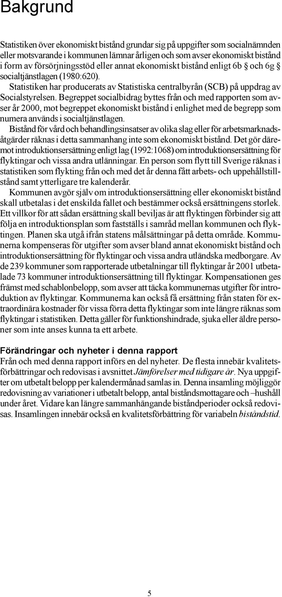 Begreppet socialbidrag byttes från och med rapporten som avser år 2000, mot begreppet ekonomiskt bistånd i enlighet med de begrepp som numera används i socialtjänstlagen.