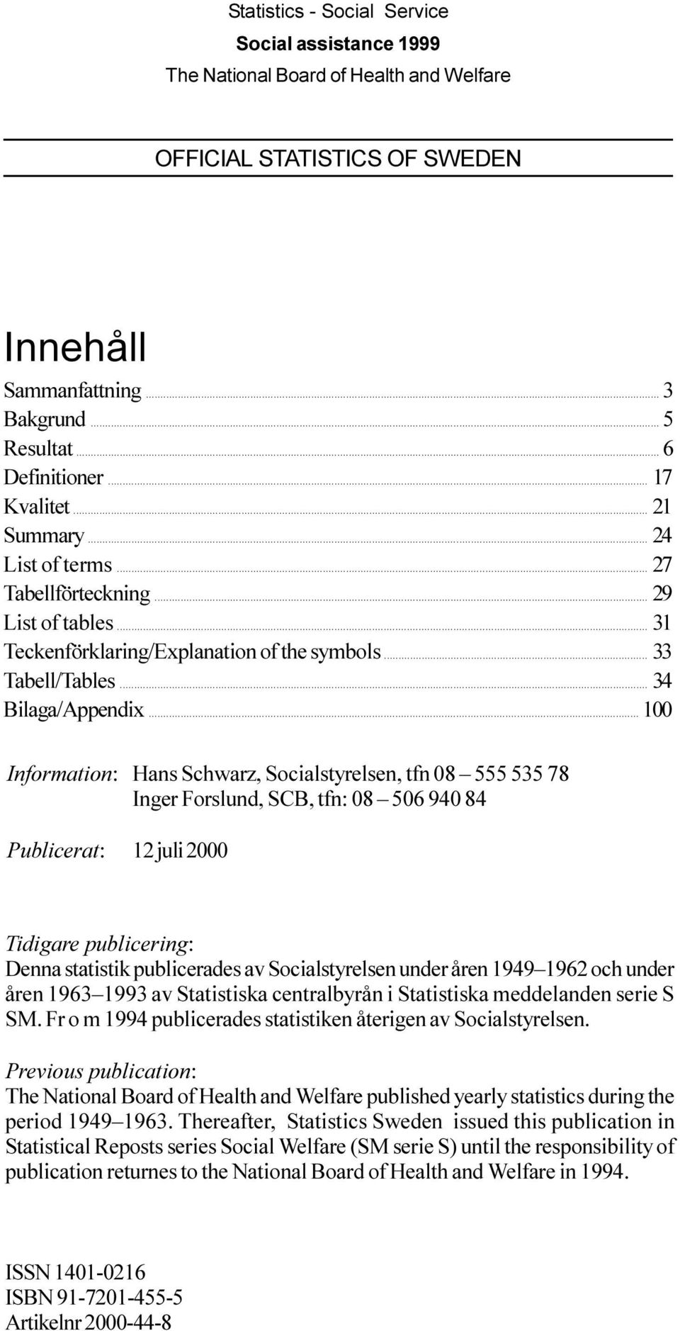 08 555 535 78 Inger Forslund, SCB, tfn: 08 506 940 84 Publicerat: 12 juli 2000 Tidigare publicering: Denna statistik publicerades av Socialstyrelsen under åren 1949 1962 och under åren 1963 1993 av