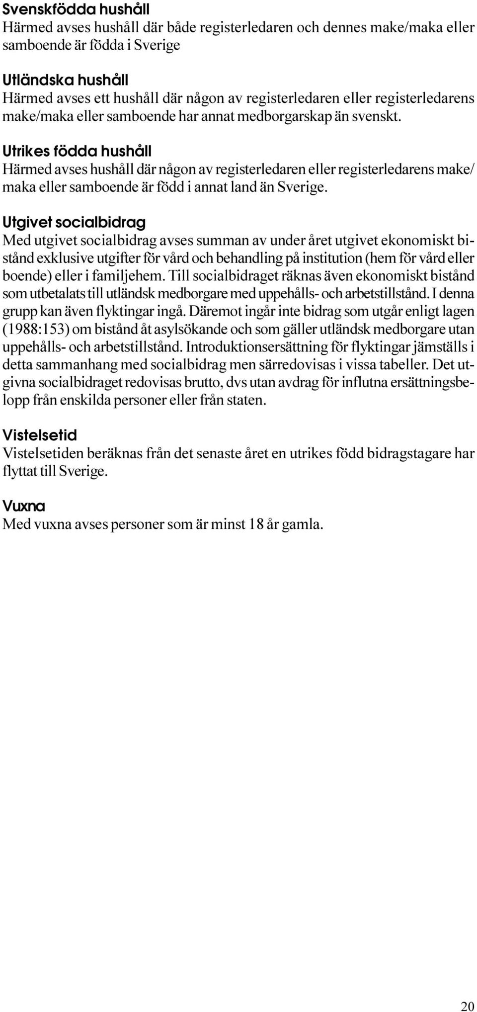 är född i annat land än Sverige Utgivet socialbidrag Med utgivet socialbidrag avses summan av under året utgivet ekonomiskt bistånd exklusive utgifter för vård och behandling på institution (hem för