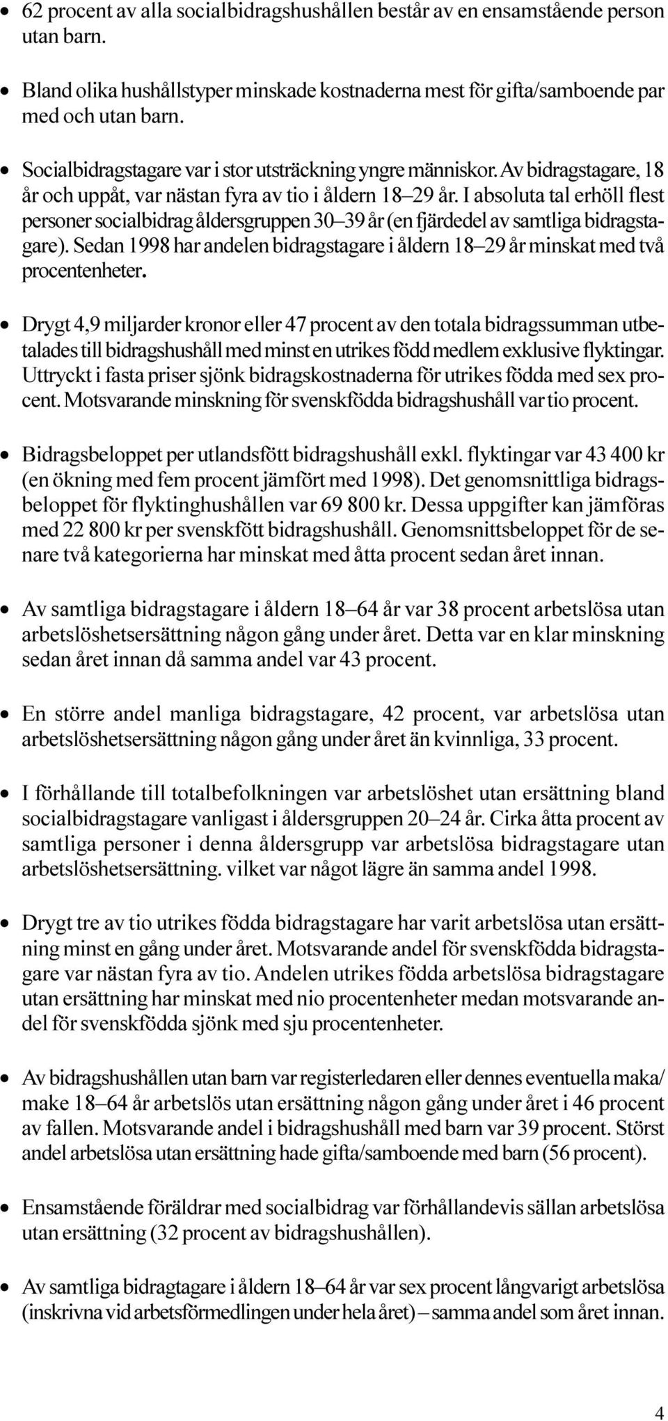 fjärdedel av samtliga bidragstagare) Sedan 1998 har andelen bidragstagare i åldern 18 29 år minskat med två procentenheter Drygt 4,9 miljarder kronor eller 47 procent av den totala bidragssumman