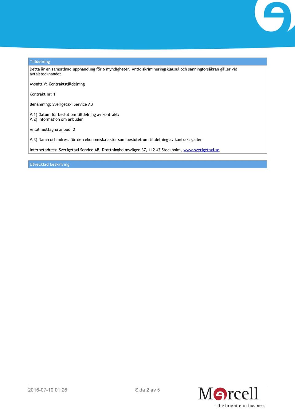 Avsnitt V: Kontraktstilldelning Kontrakt nr: 1 Benämning: Sverigetaxi Service AB V.1) Datum för beslut om tilldelning av kontrakt: V.