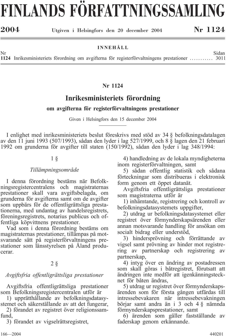 stöd av 34 befolkningsdatalagen av den 11 juni 1993 (507/1993), sådan den lyder i lag 527/1999, och 8 lagen den 21 februari 1992 om grunderna för avgifter till staten (150/1992), sådan den lyder i