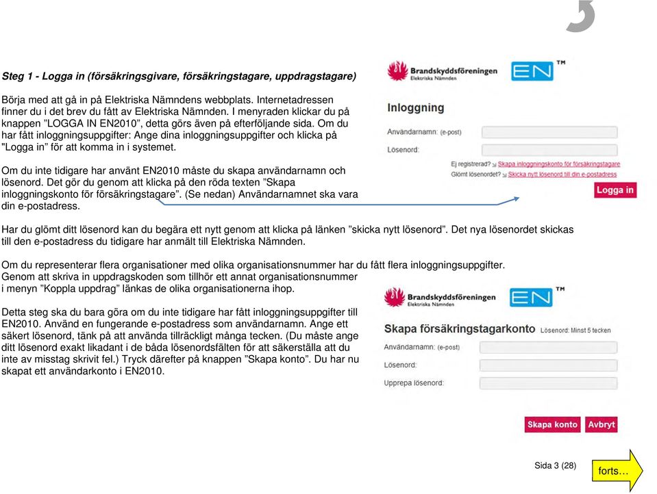 Om du har fått inloggningsuppgifter: Ange dina inloggningsuppgifter och klicka på "Logga in för att komma in i systemet. Om du inte tidigare har använt EN2010 måste du skapa användarnamn och lösenord.
