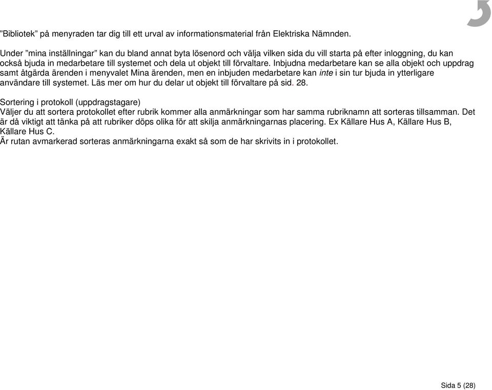 Inbjudna medarbetare kan se alla objekt och uppdrag samt åtgärda ärenden i menyvalet Mina ärenden, men en inbjuden medarbetare kan inte i sin tur bjuda in ytterligare användare till systemet.