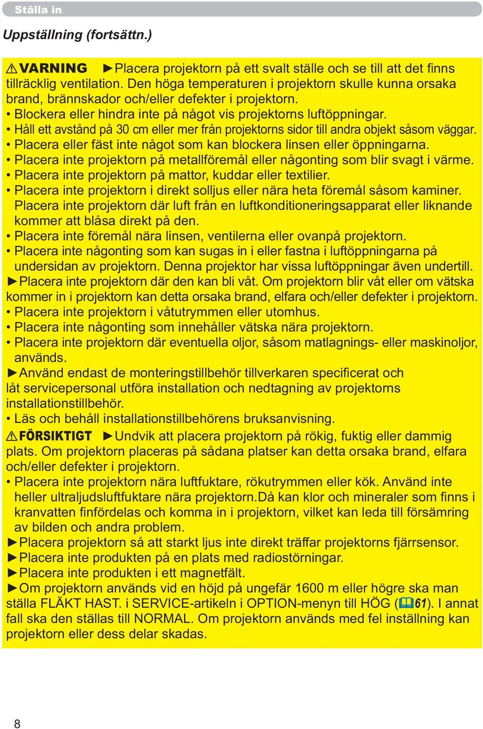 Håll ett avstånd på 30 cm eller mer från projektorns sidor till andra objekt såsom väggar. Placera eller fäst inte något som kan blockera linsen eller öppningarna.