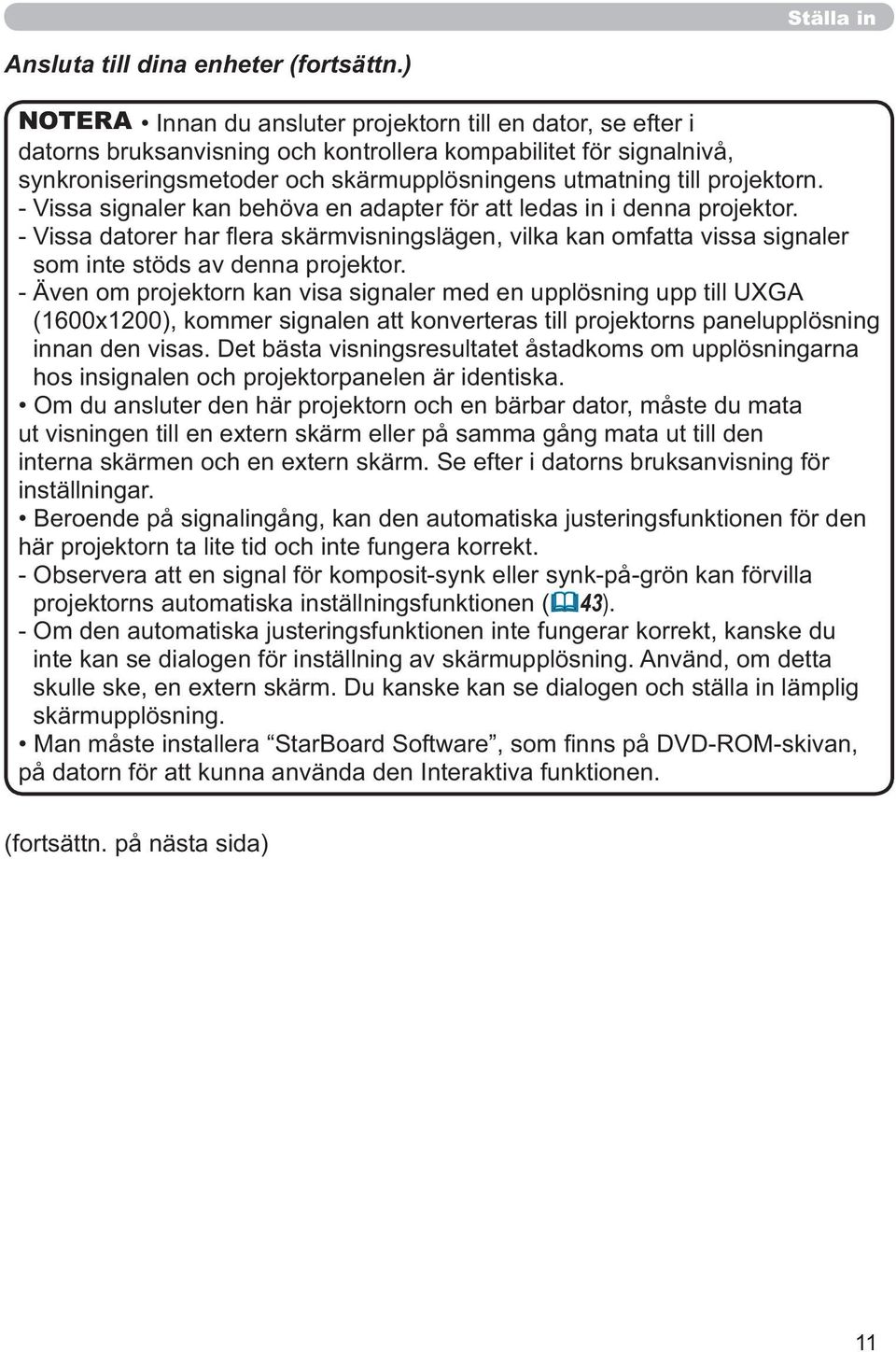 projektorn. - Vissa signaler kan behöva en adapter för att ledas in i denna projektor. - Vissa datorer har flera skärmvisningslägen, vilka kan omfatta vissa signaler som inte stöds av denna projektor.