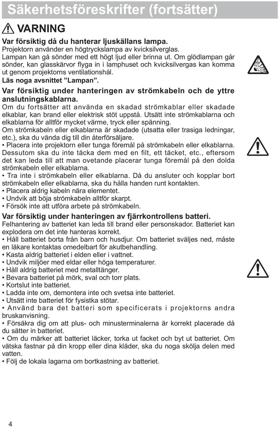 Läs noga avsnittet Lampan. Var försiktig under hanteringen av strömkabeln och de yttre anslutningskablarna.