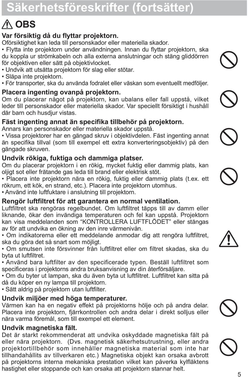 Undvik att utsätta projektorn för slag eller stötar. Släpa inte projektorn. För transporter, ska du använda fodralet eller väskan som eventuellt medföljer. Placera ingenting ovanpå projektorn.