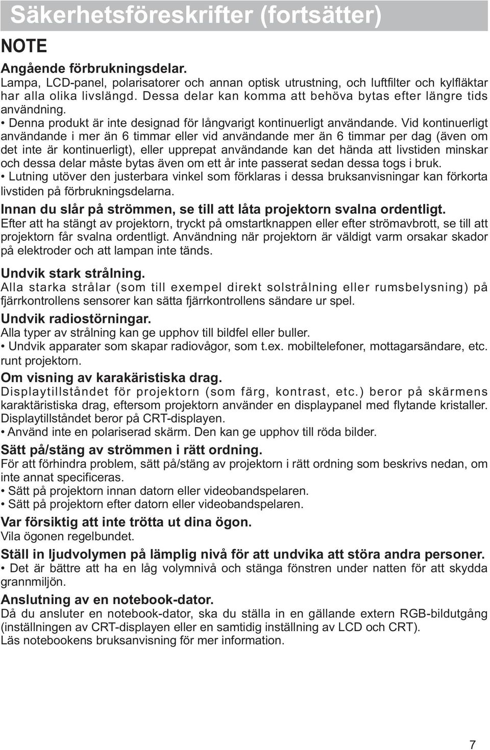 Vid kontinuerligt användande i mer än 6 timmar eller vid användande mer än 6 timmar per dag (även om det inte är kontinuerligt), eller upprepat användande kan det hända att livstiden minskar och