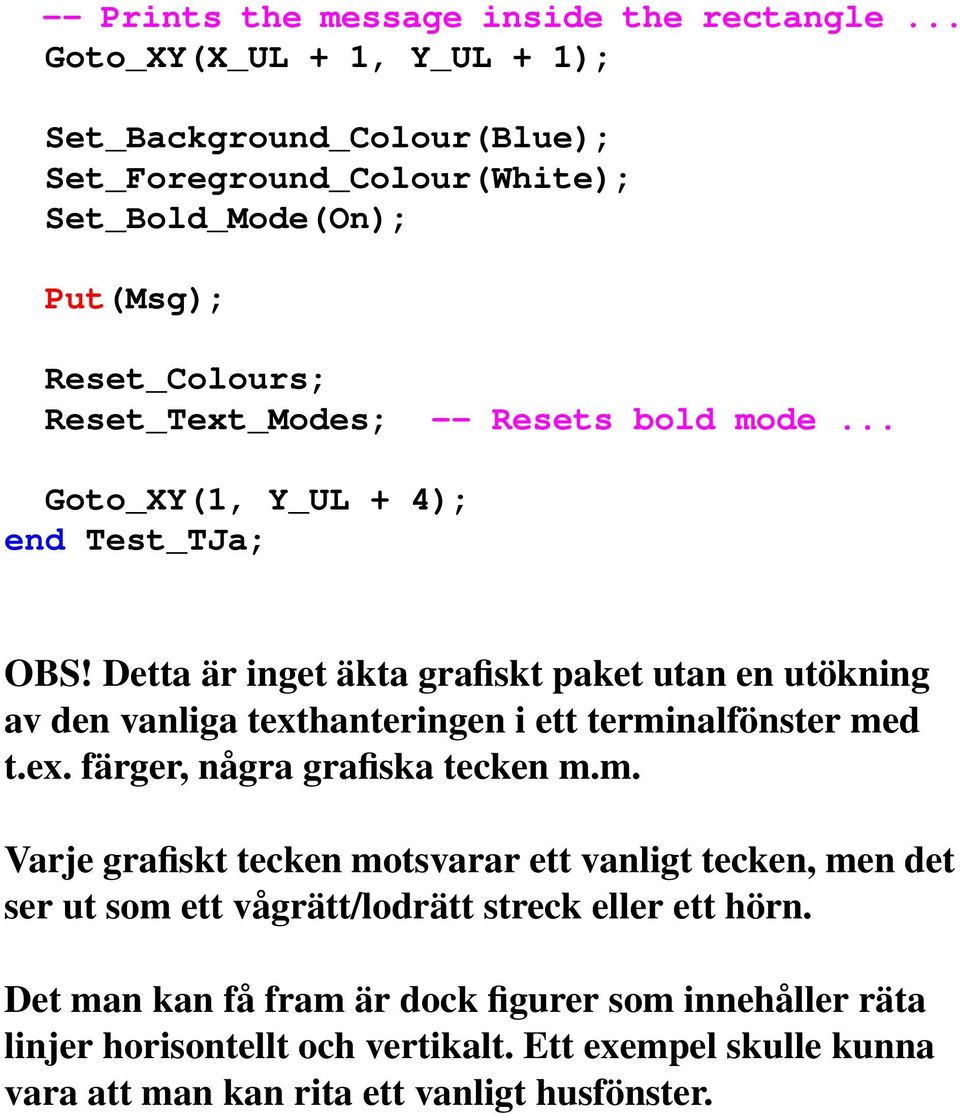 .. Goto_XY(1, Y_UL + 4); end Test_TJa; OBS! Detta är inget äkta grafiskt paket utan en utökning av den vanliga texthanteringen i ett terminalfönster med t.ex. färger, några grafiska tecken m.